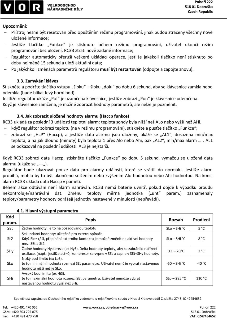 sekund a uloží aktuální data; Po jakýchkoli změnách parametrů regulátoru musí být restartován (odpojte a zapojte znovu). 3.