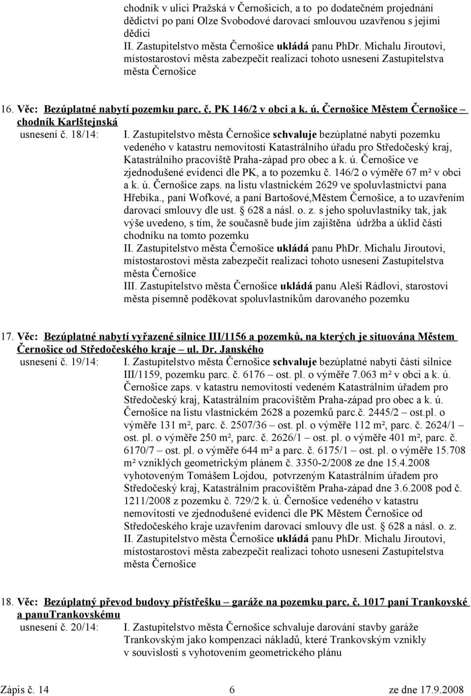 Zastupitelstvo schvaluje bezúplatné nabytí pozemku vedeného v katastru nemovitostí Katastrálního úřadu pro Středočeský kraj, Katastrálního pracoviště Praha-západ pro obec a k. ú. Černošice ve zjednodušené evidenci dle PK, a to pozemku č.