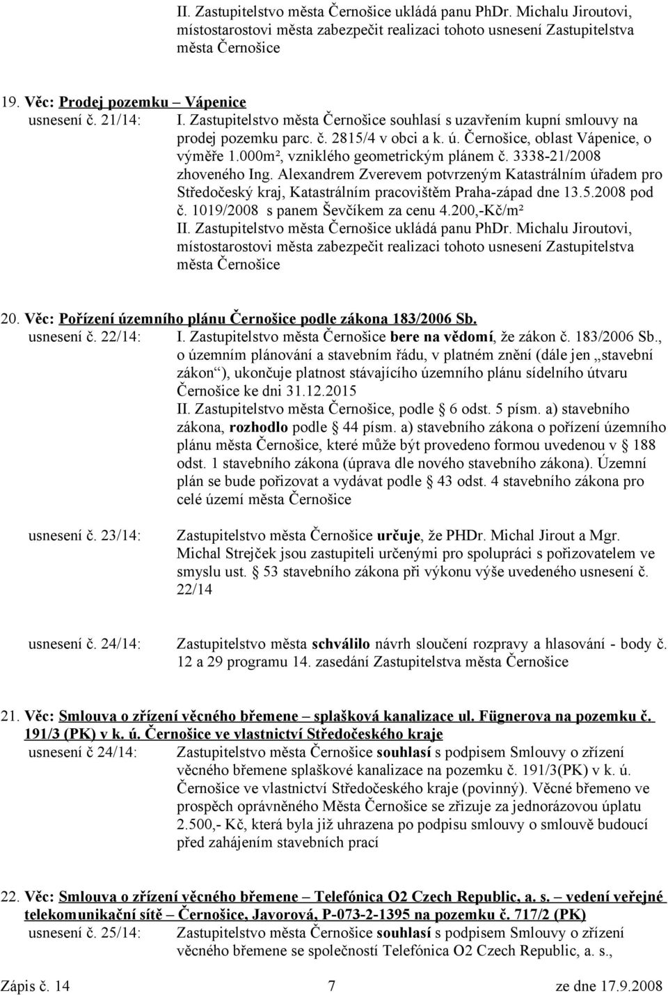 Alexandrem Zverevem potvrzeným Katastrálním úřadem pro Středočeský kraj, Katastrálním pracovištěm Praha-západ dne 13.5.2008 pod č. 1019/2008 s panem Ševčíkem za cenu 4.200,-Kč/m² II.