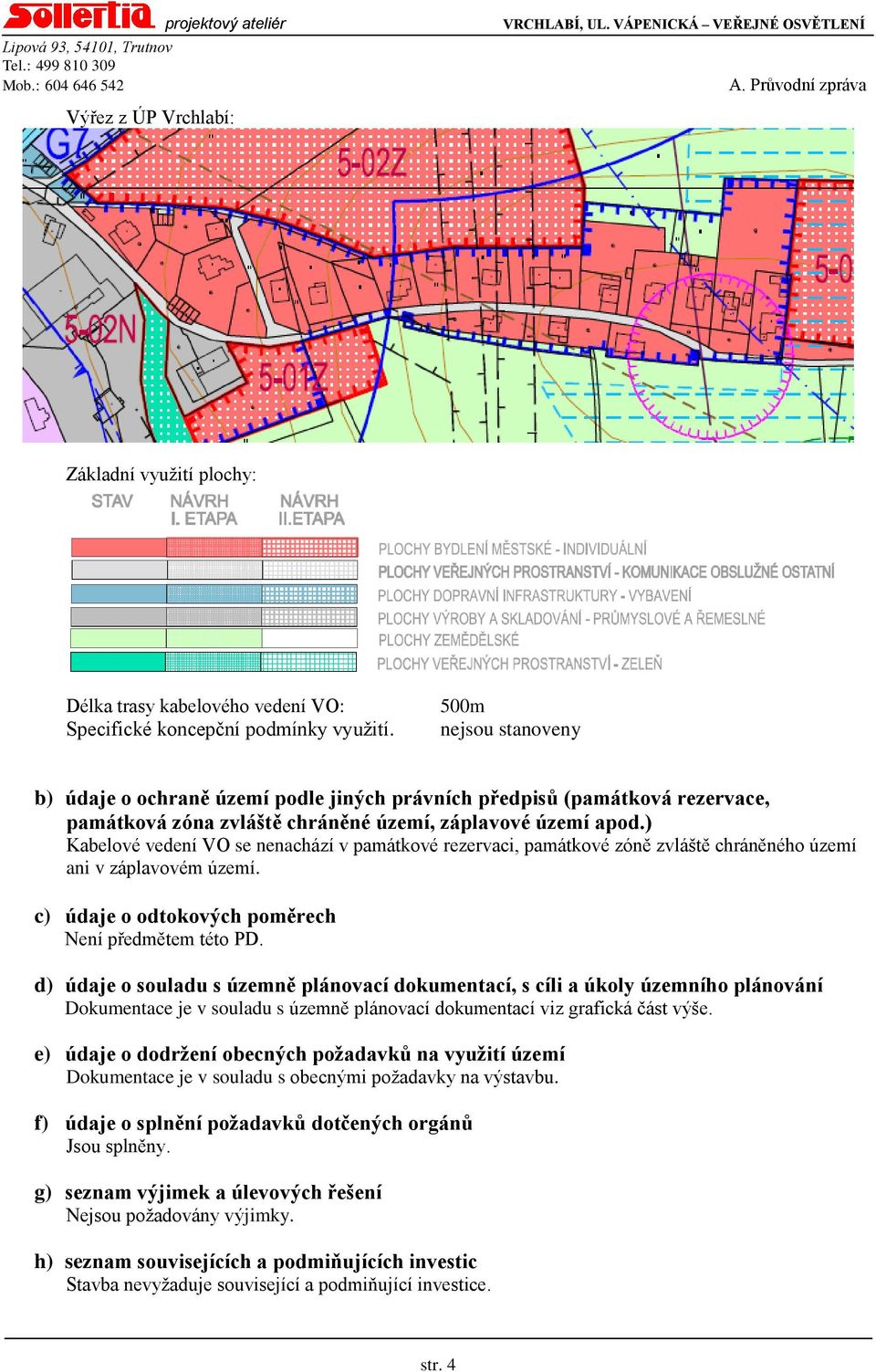 ) Kabelové vedení VO se nenachází v památkové rezervaci, památkové zóně zvláště chráněného území ani v záplavovém území. c) údaje o odtokových poměrech Není předmětem této PD.