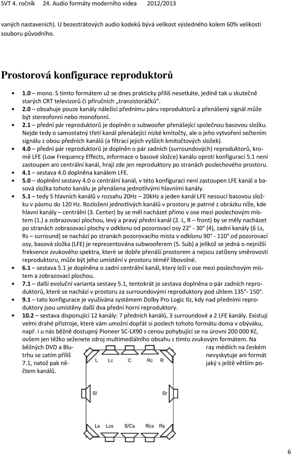 0 obsahuje pouze kanály náležící přednímu páru reproduktorů a přenášený signál může být stereofonní nebo monofonní. 2.