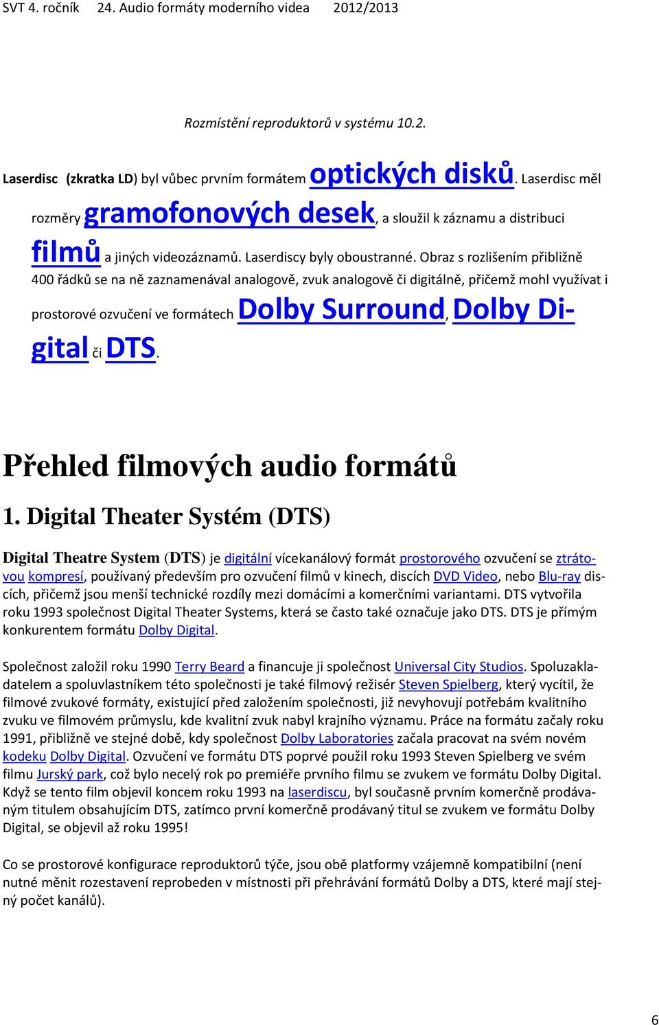 Obraz s rozlišením přibližně 400 řádků se na ně zaznamenával analogově, zvuk analogově či digitálně, přičemž mohl využívat i prostorové ozvučení ve formátech Dolby Surround, Dolby Digital či DTS.