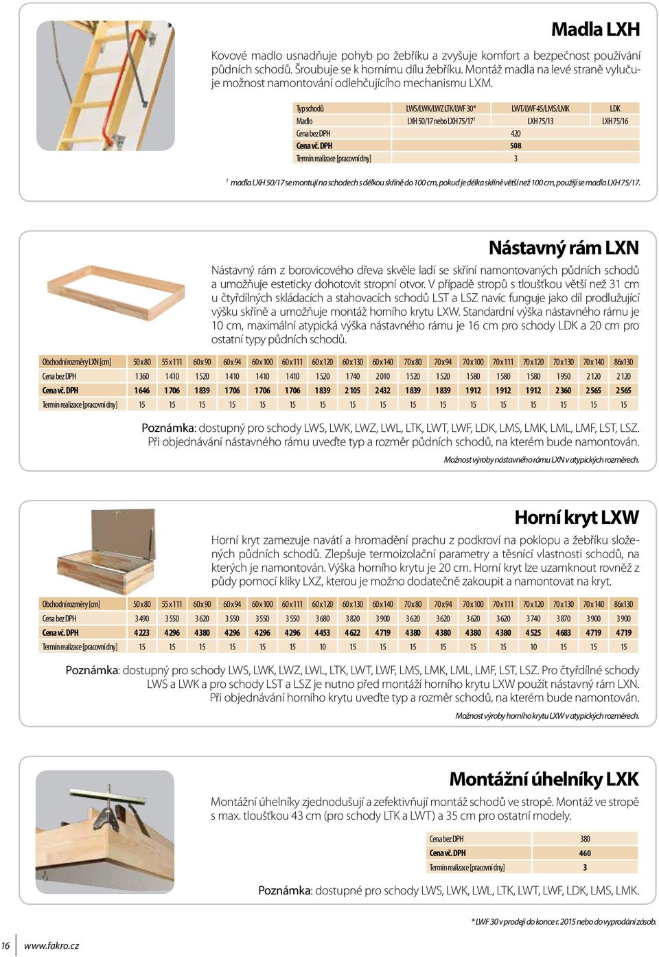 Typ schodů LWS/LWK/LWZ LTK/LWF 30* LWT/LWF 45/LMS/LMK LDK Madlo LXH 50/7 nebo LXH 75/7 LXH 75/3 LXH 75/6 Cena bez DPH 420 Cena vč.