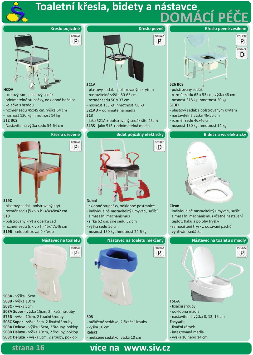 - rozměr sedu 50 x 37 cm - nosnost 133 kg, hmotnost 7,8 kg 521AD + odnímatelná madla 513 - jako 521A + polstrovaný sedák šíře 45cm 513S - jako 513 + odnímatelná madla Bidet pojízdný elektrický 526