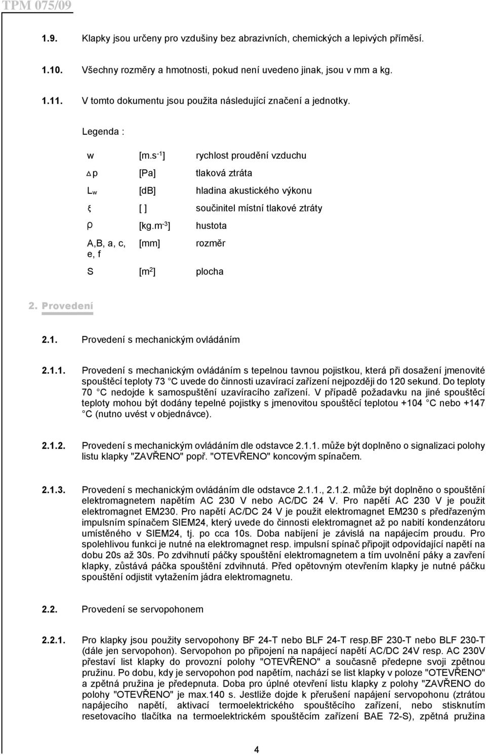 s -1 ] rychlost proudění vzduchu p [Pa] tlaková ztráta L w [db] hladina akustického výkonu [ ] součinitel místní tlakové ztráty [kg.m -3 ] hustota A,B, a, c, [mm] rozměr e, f S [m 2 ] plocha 2.