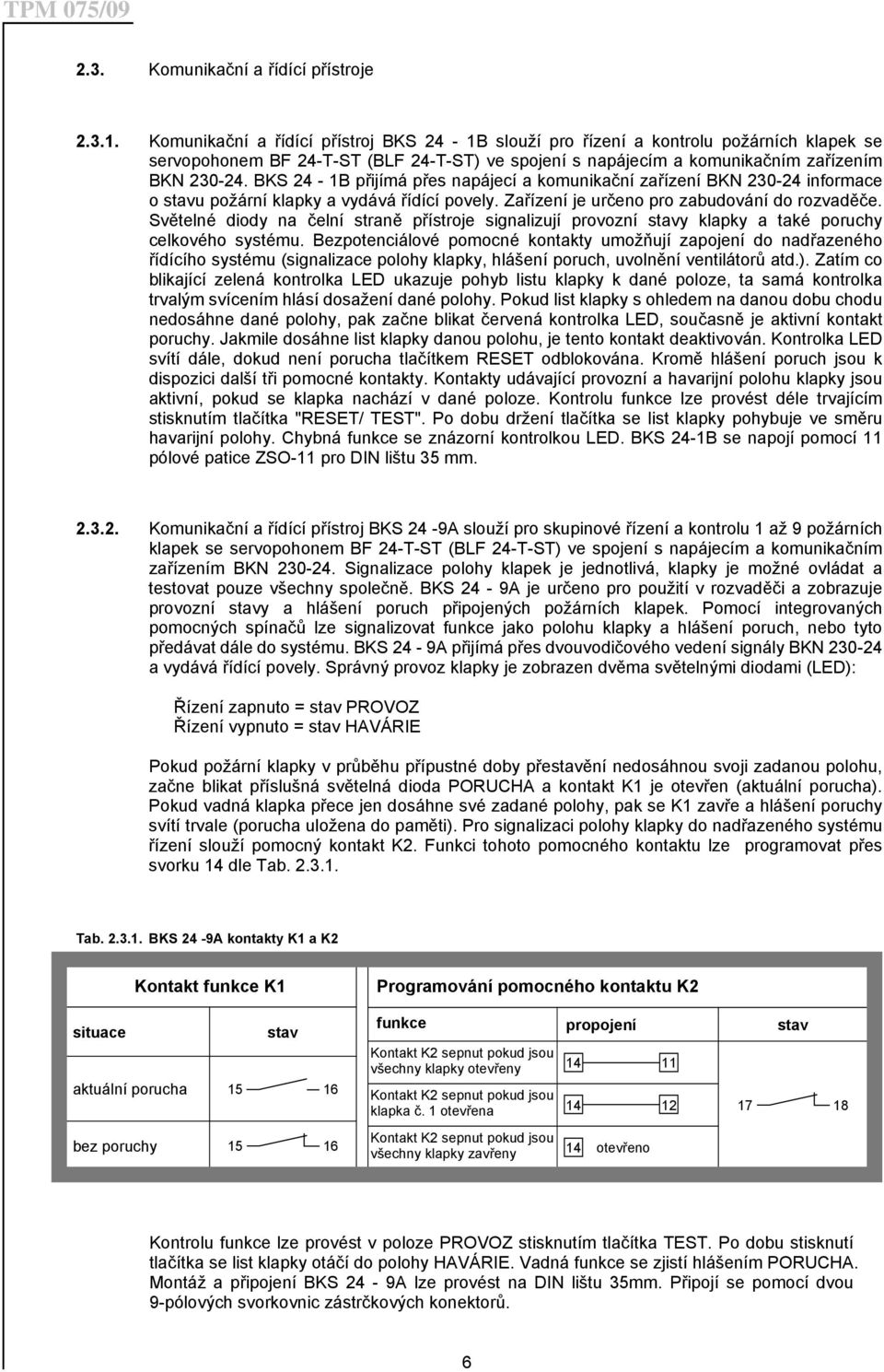 BKS 24-1B přijímá přes napájecí a komunikační zařízení BKN 230-24 informace o stavu požární klapky a vydává řídící povely. Zařízení je určeno pro zabudování do rozvaděče.