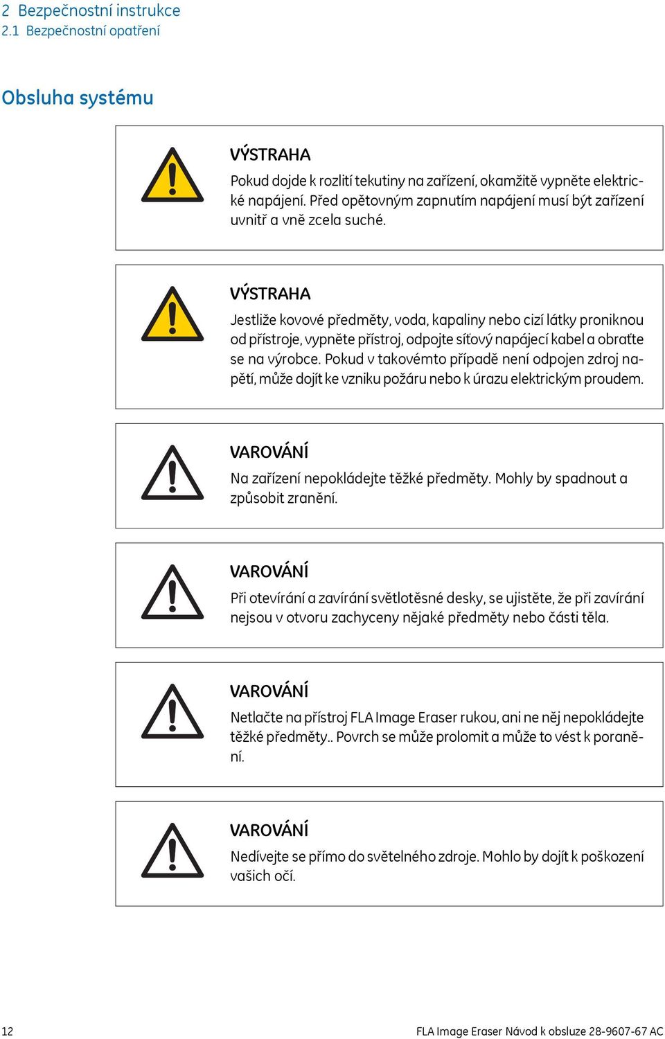 VÝSTRAHA Jestliže kovové předměty, voda, kapaliny nebo cizí látky proniknou od přístroje, vypněte přístroj, odpojte síťový napájecí kabel a obraťte se na výrobce.
