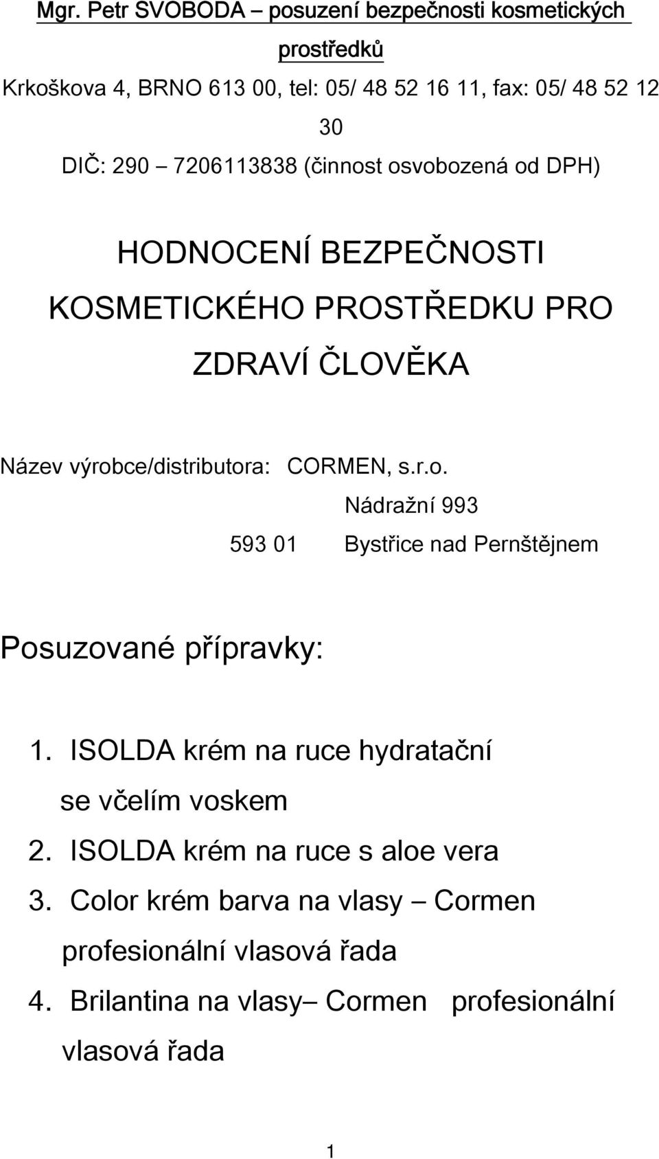 s.r.o. Nádražní 993 593 01 Bystřice nad Pernštějnem Posuzované přípravky: 1. ISOLDA krém na ruce hydratační se včelím voskem 2.