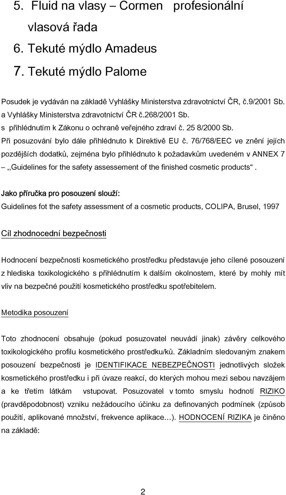 76/768/EEC ve znění jejích pozdějších dodatků, zejména bylo přihlédnuto k požadavkům uvedeném v ANNEX 7,,Guidelines for the safety assessement of the finished cosmetic products.