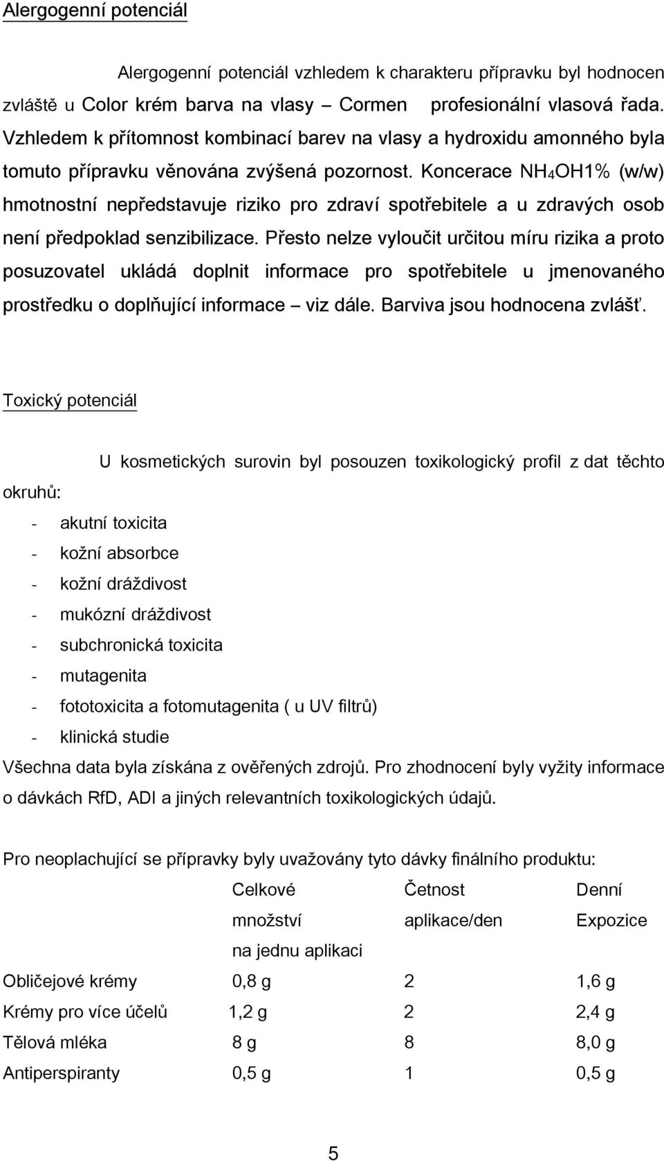 Koncerace NH 4 OH1% (w/w) hmotnostní nepředstavuje riziko pro zdraví spotřebitele a u zdravých osob není předpoklad senzibilizace.