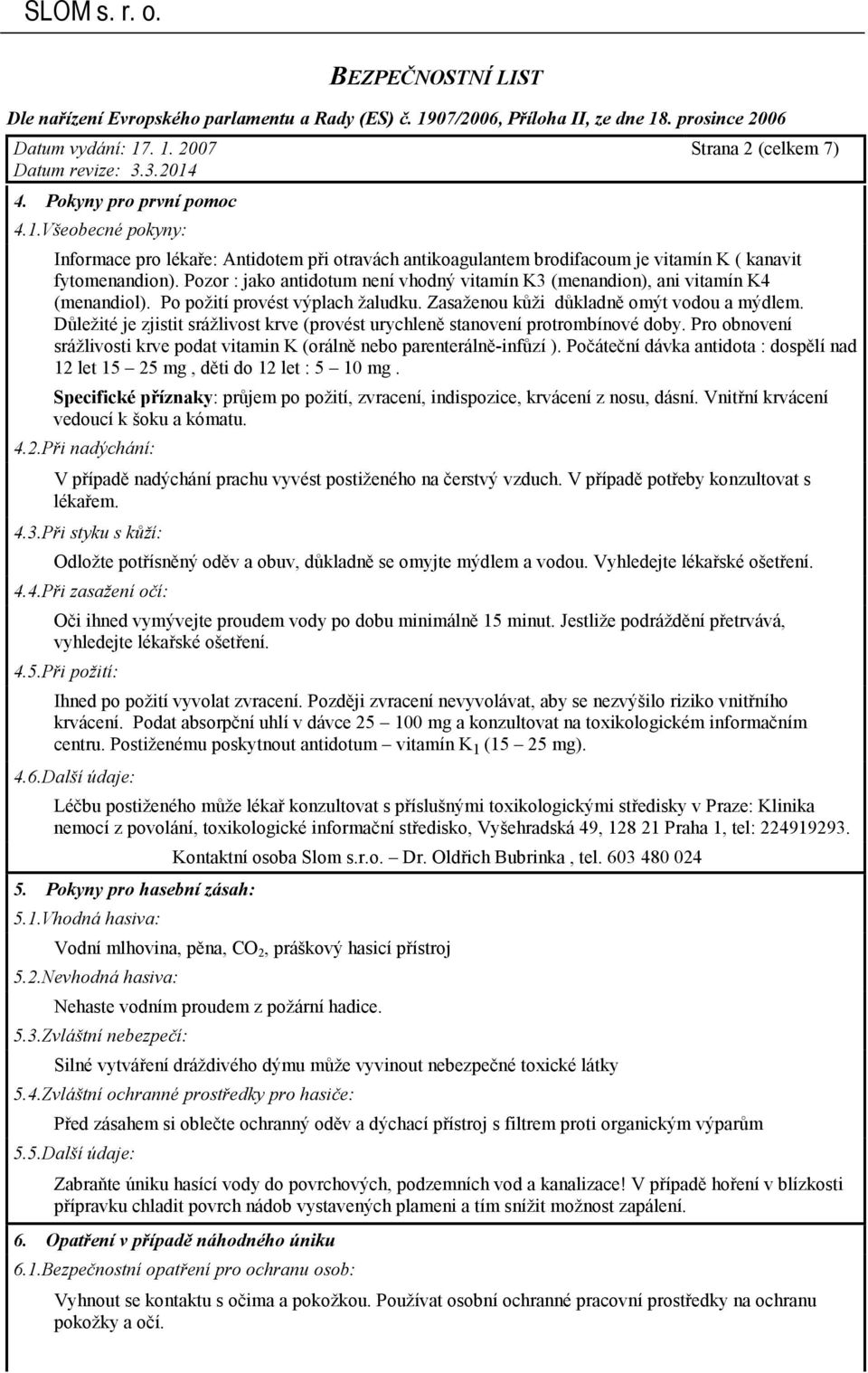 Důležité je zjistit srážlivost krve (provést urychleně stanovení protrombínové doby. Pro obnovení srážlivosti krve podat vitamin K (orálně nebo parenterálně-infůzí ).