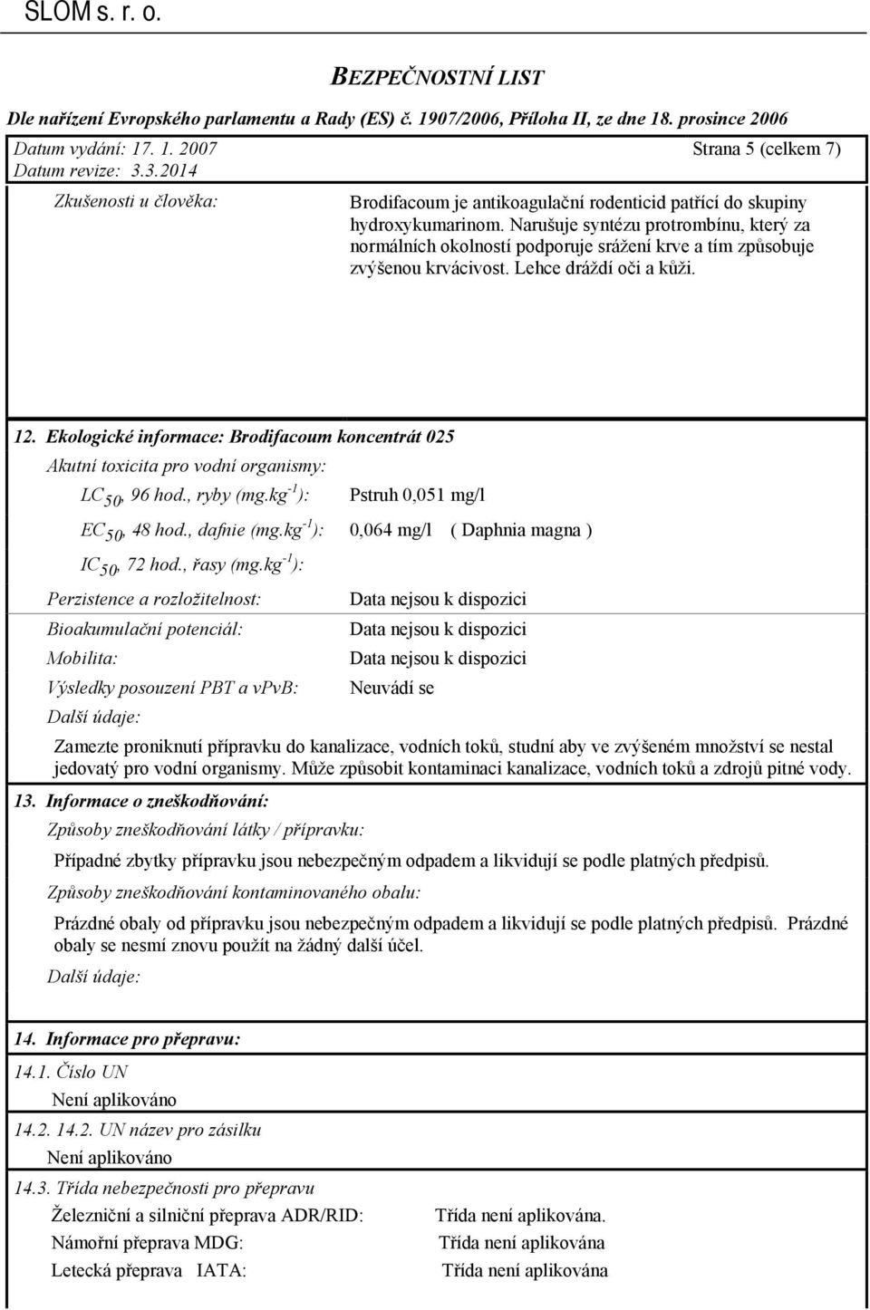 Ekologické informace: Brodifacoum koncentrát 025 Akutní toxicita pro vodní organismy: LC 50, 96 hod., ryby (mg.kg -1 ): Pstruh 0,051 mg/l EC 50, 48 hod., dafnie (mg.