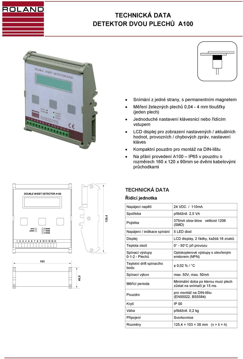 10 x 120 x 90mm se dvěmi kabelovými průchodkami TECHNICKÁ DATA Řídící jednotka 103 4,5 125,4 Napájecí napětí Spotřeba Pojistka Napájení / indikace spínání Displej Teplota okolí Spínací výstupy 0-1-2
