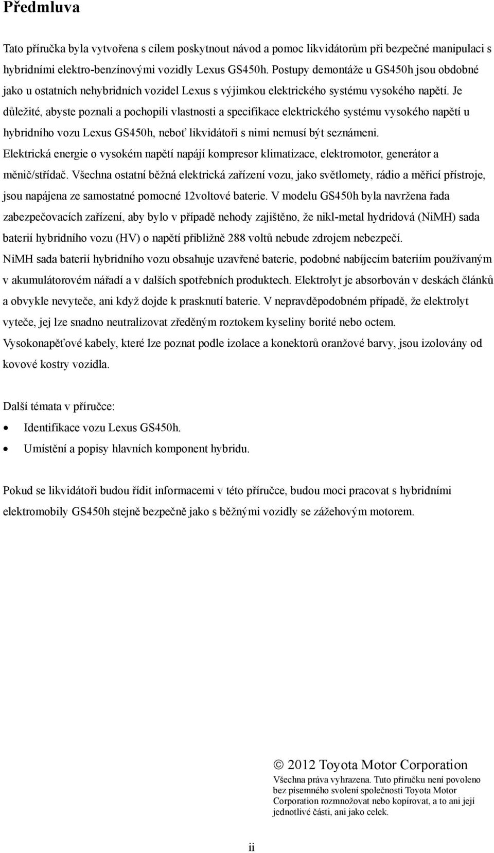 Je důležité, abyste poznali a pochopili vlastnosti a specifikace elektrického systému vysokého napětí u hybridního vozu Lexus GS450h, neboť likvidátoři s nimi nemusí být seznámeni.