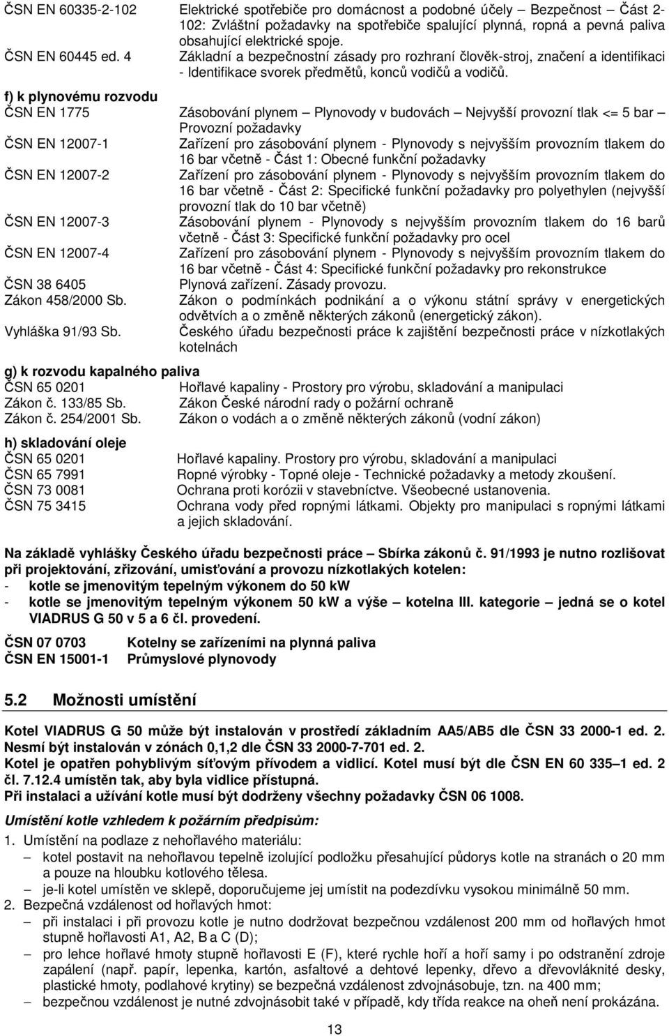 f) k plynovému rozvodu ČSN EN 1775 Zásobování plynem Plynovody v budovách Nejvyšší provozní tlak <= 5 bar Provozní požadavky ČSN EN 12007-1 Zařízení pro zásobování plynem - Plynovody s nejvyšším