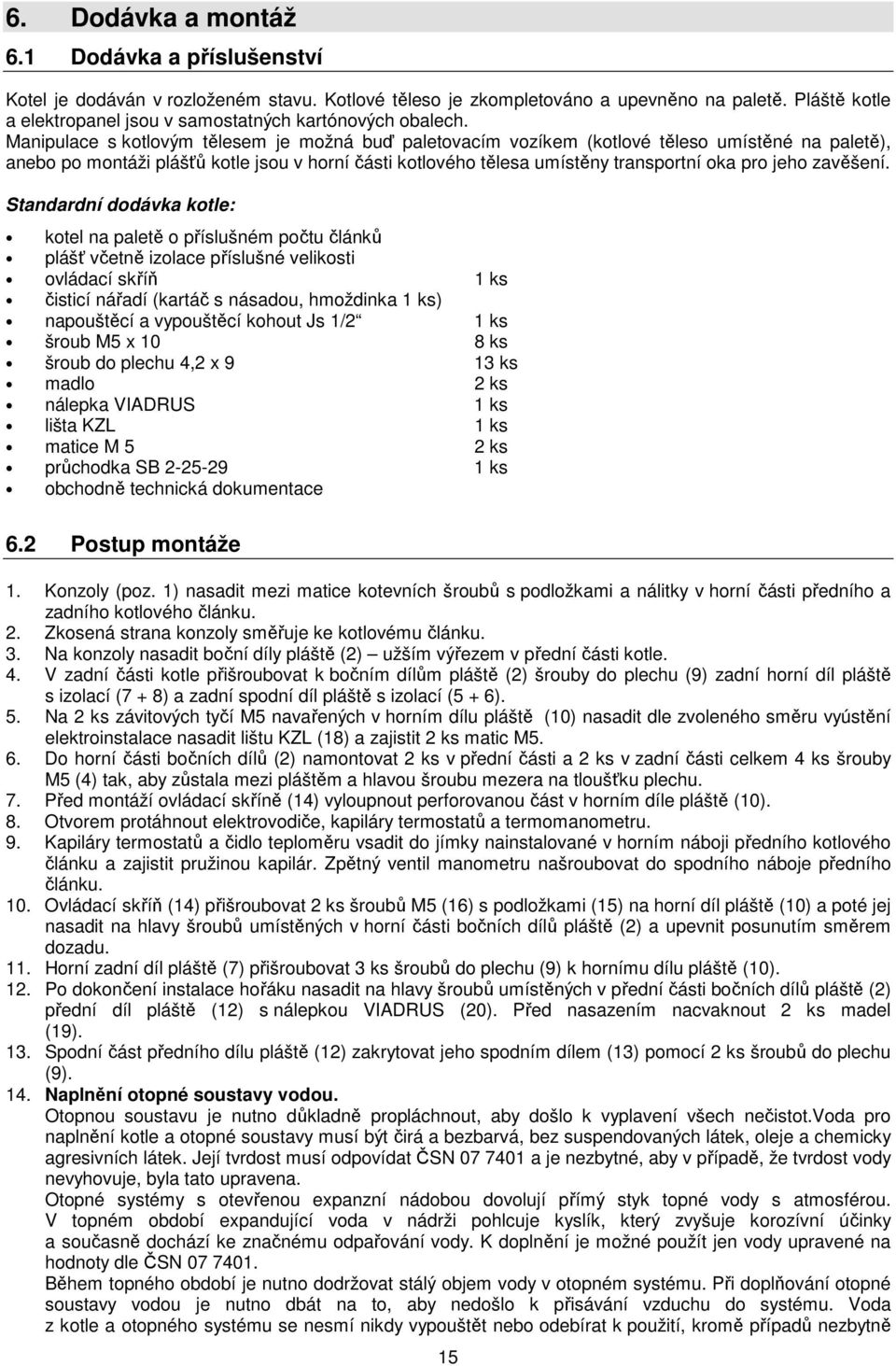 Manipulace s kotlovým tělesem je možná buď paletovacím vozíkem (kotlové těleso umístěné na paletě), anebo po montáži plášťů kotle jsou v horní části kotlového tělesa umístěny transportní oka pro jeho