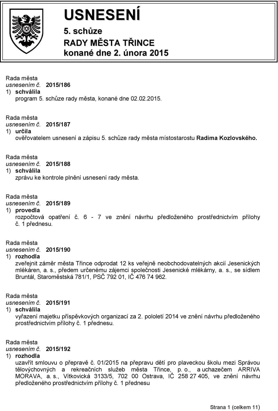 6-7 ve znění návrhu předloženého prostřednictvím přílohy č. 1 přednesu. usnesením č. 2015/190 zveřejnit záměr města Třince odprodat 12 ks veřejně neobchodovatelných akcií Jesenických mlékáren, a. s.