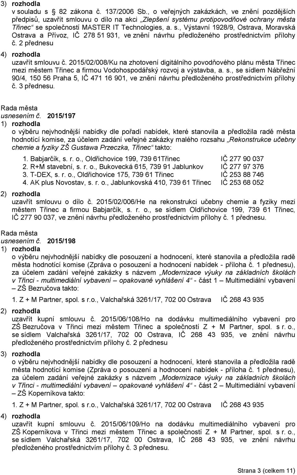 2 přednesu 4) rozhodla uzavřít smlouvu č. 2015/02/008/Ku na zhotovení digitálního povodňového plánu města Třinec mezi městem Třinec a firmou Vodohospodářský rozvoj a výstavba, a. s., se sídlem Nábřežní 90/4, 150 56 Praha 5, IČ 471 16 901, ve znění návrhu předloženého prostřednictvím přílohy č.