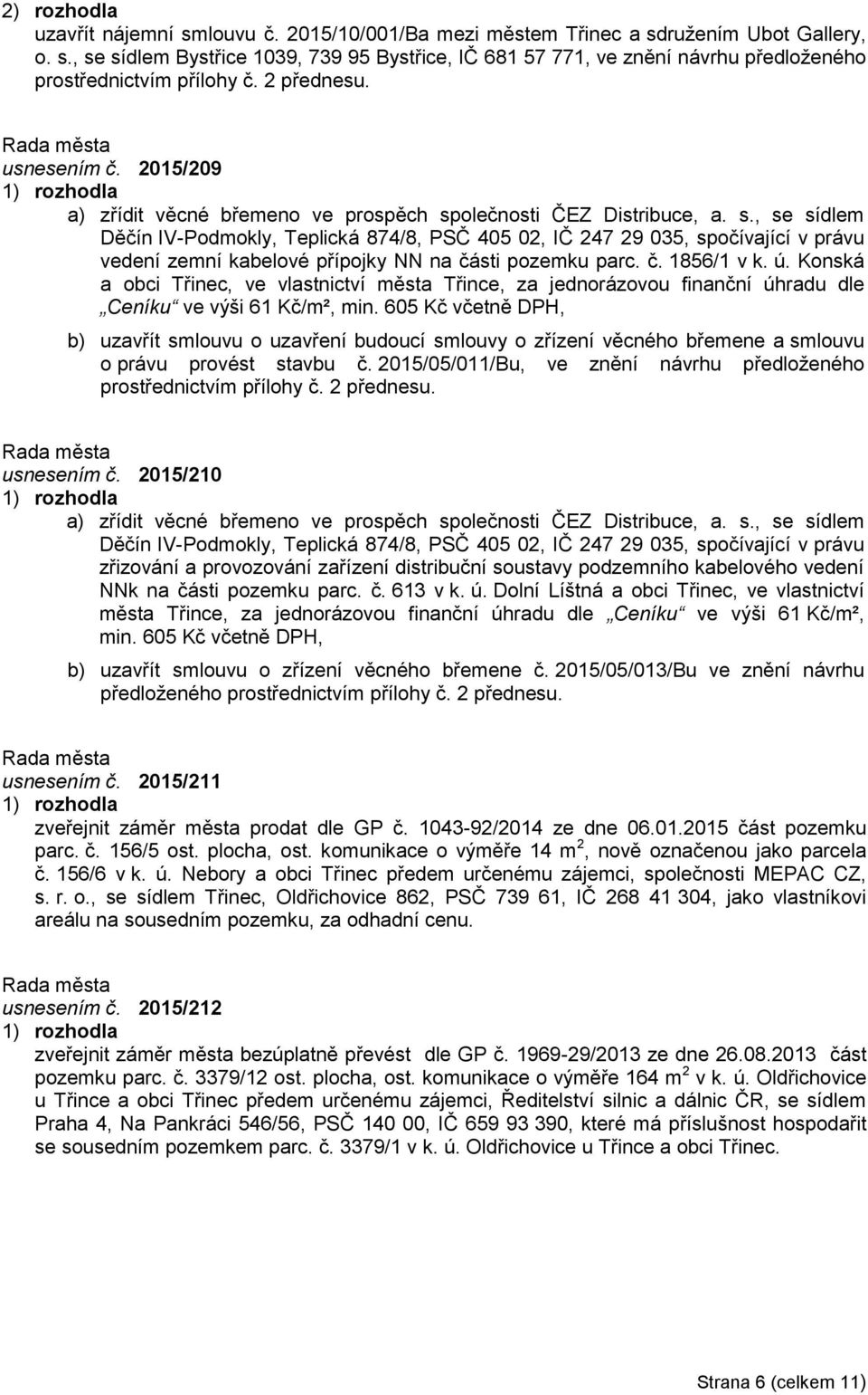 olečnosti ČEZ Distribuce, a. s., se sídlem Děčín IV-Podmokly, Teplická 874/8, PSČ 405 02, IČ 247 29 035, spočívající v právu vedení zemní kabelové přípojky NN na části pozemku parc. č. 1856/1 v k. ú.
