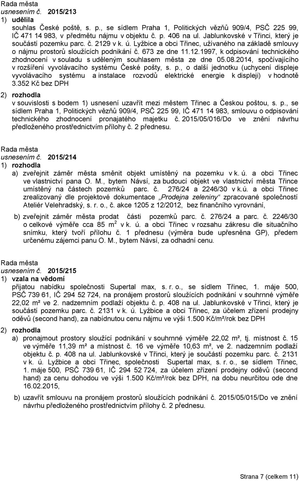 08.2014, spočívajícího v rozšíření vyvolávacího systému České pošty, s. p., o další jednotku (uchycení displeje vyvolávacího systému a instalace rozvodů elektrické energie k displeji) v hodnotě 3.
