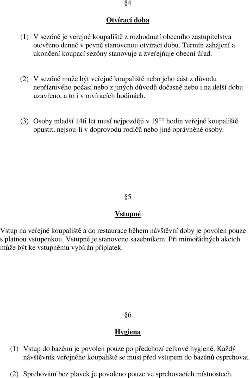 (2) V sezóně může být veřejné koupaliště nebo jeho část z důvodu nepříznivého počasí nebo z jiných důvodů dočasně nebo i na delší dobu uzavřeno, a to i v otvíracích hodinách.