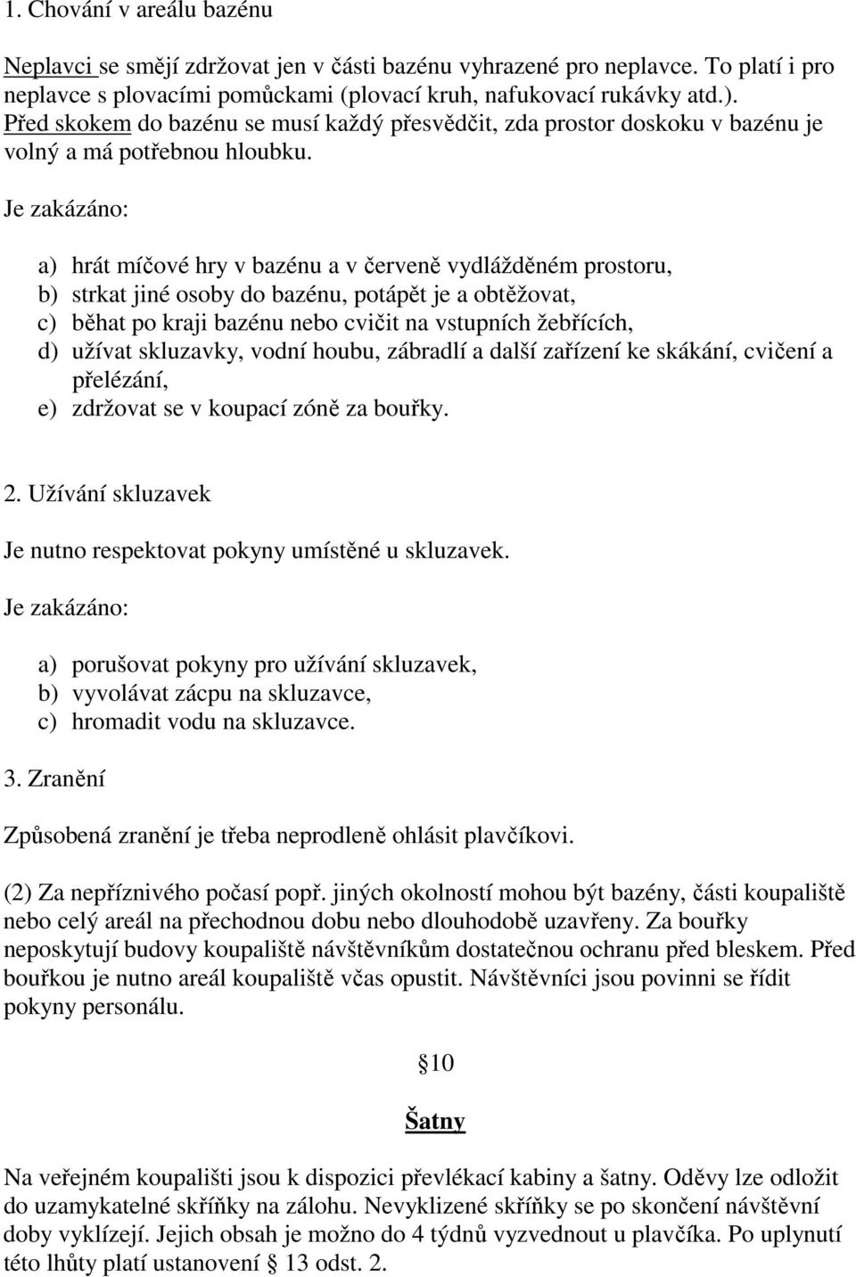 Je zakázáno: a) hrát míčové hry v bazénu a v červeně vydlážděném prostoru, b) strkat jiné osoby do bazénu, potápět je a obtěžovat, c) běhat po kraji bazénu nebo cvičit na vstupních žebřících, d)