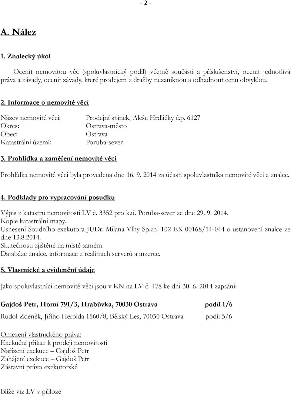 obvyklou. 2. Informace o nemovité věci Název nemovité věci: Prodejní stánek, Aleše Hrdličky č.p. 6127 Okres: Ostrava-město Obec: Ostrava Katastrální území: Poruba-sever 3.