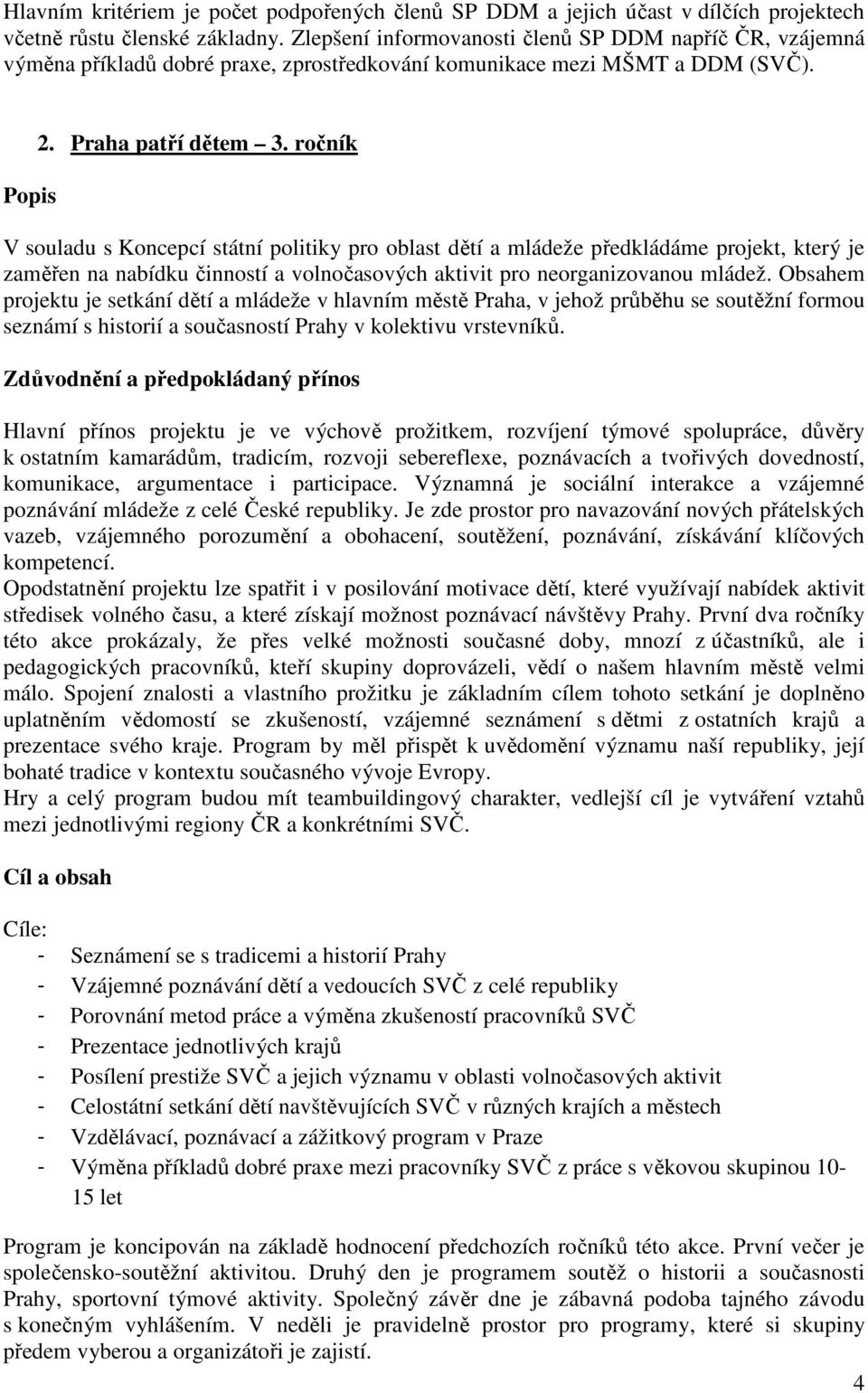 ročník V souladu s Koncepcí státní politiky pro oblast dětí a mládeže předkládáme projekt, který je zaměřen na nabídku činností a volnočasových aktivit pro neorganizovanou mládež.