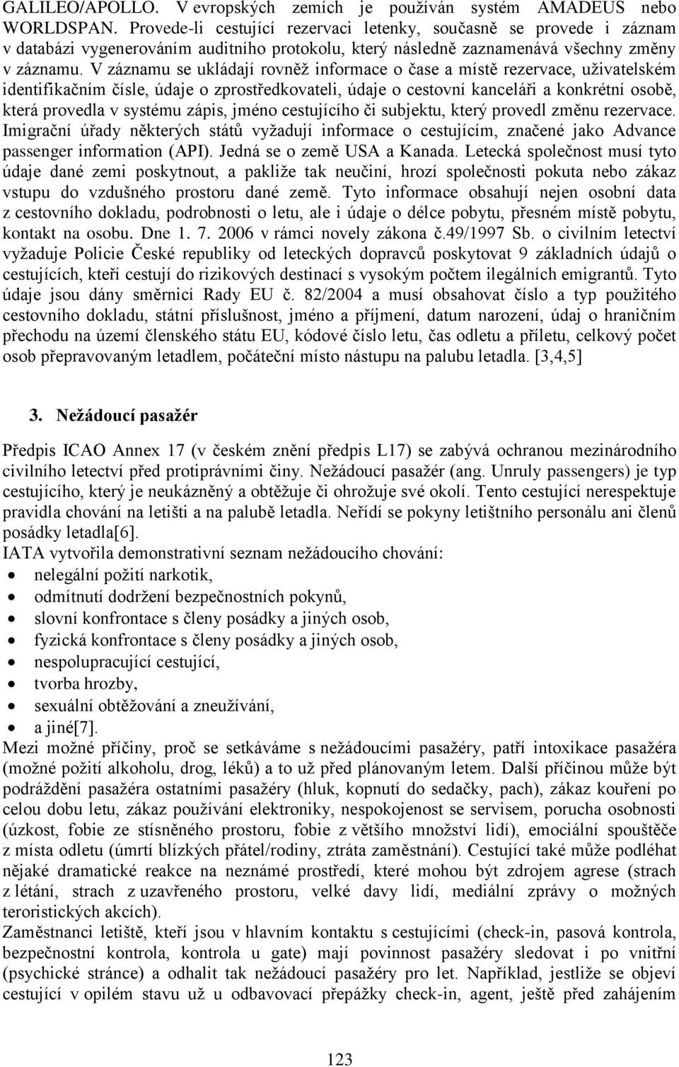 V záznamu se ukládají rovněž informace o čase a místě rezervace, uživatelském identifikačním čísle, údaje o zprostředkovateli, údaje o cestovní kanceláři a konkrétní osobě, která provedla v systému