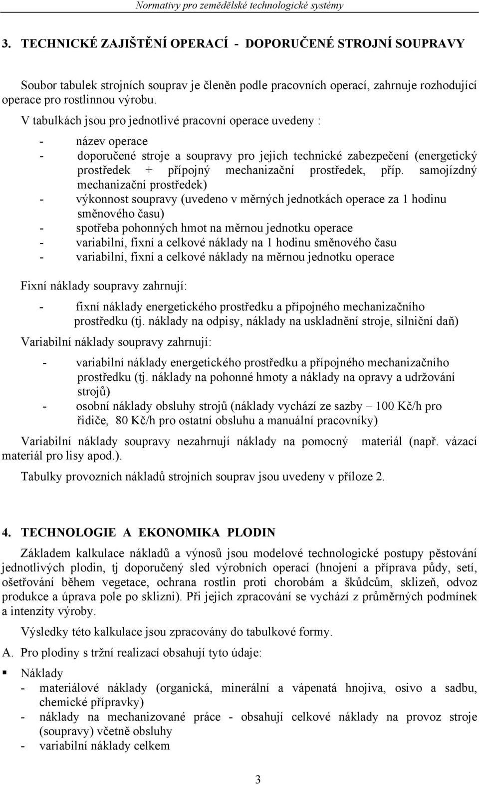 příp. samojízdný mechanizační prostředek) - výkonnost soupravy (uvedeno v měrných jednotkách operace za 1 hodinu směnového času) - spotřeba pohonných hmot na měrnou jednotku operace - variabilní,