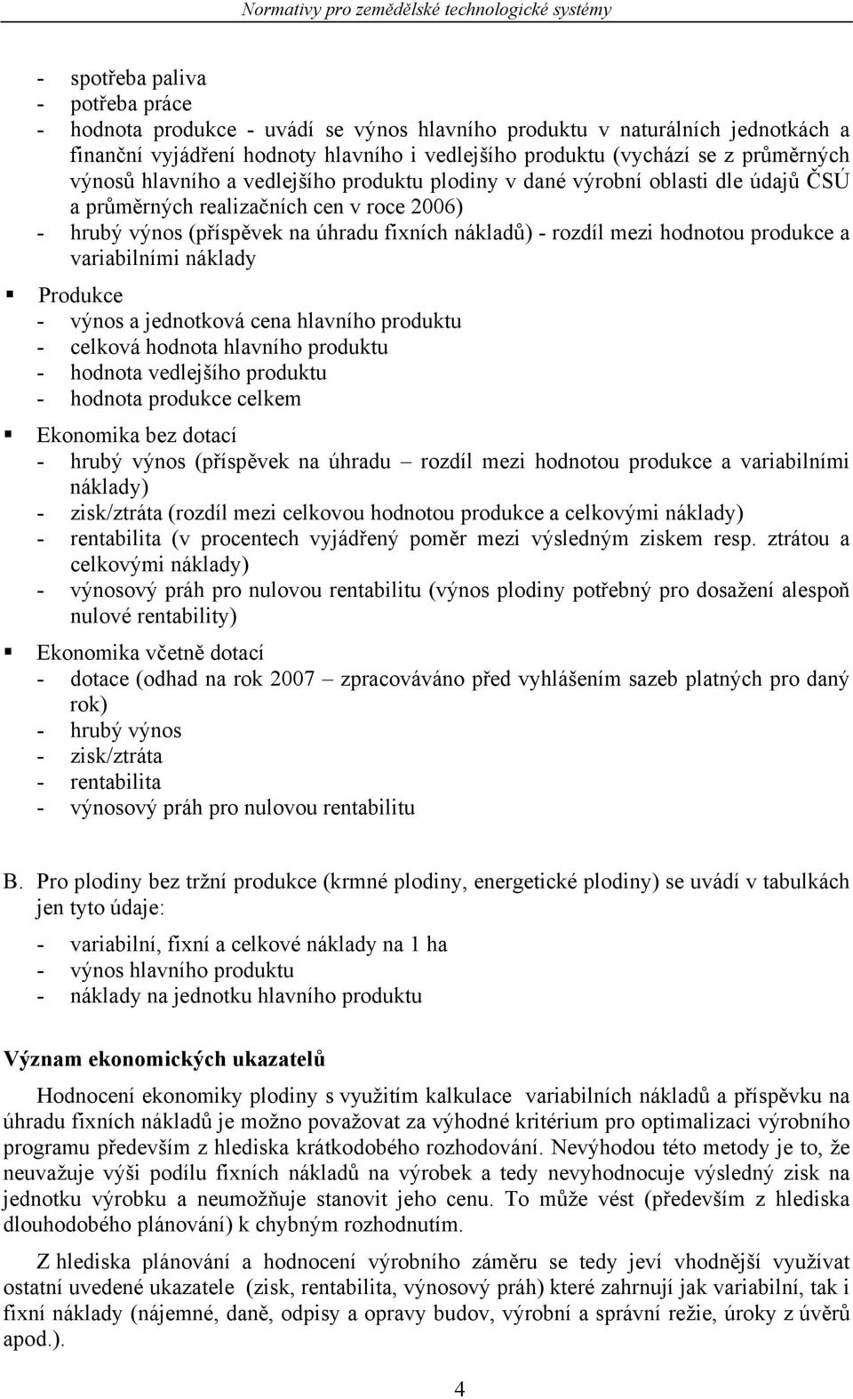 hodnotou produkce a variabilními náklady Produkce - výnos a jednotková cena hlavního produktu - celková hodnota hlavního produktu - hodnota vedlejšího produktu - hodnota produkce celkem bez dotací -