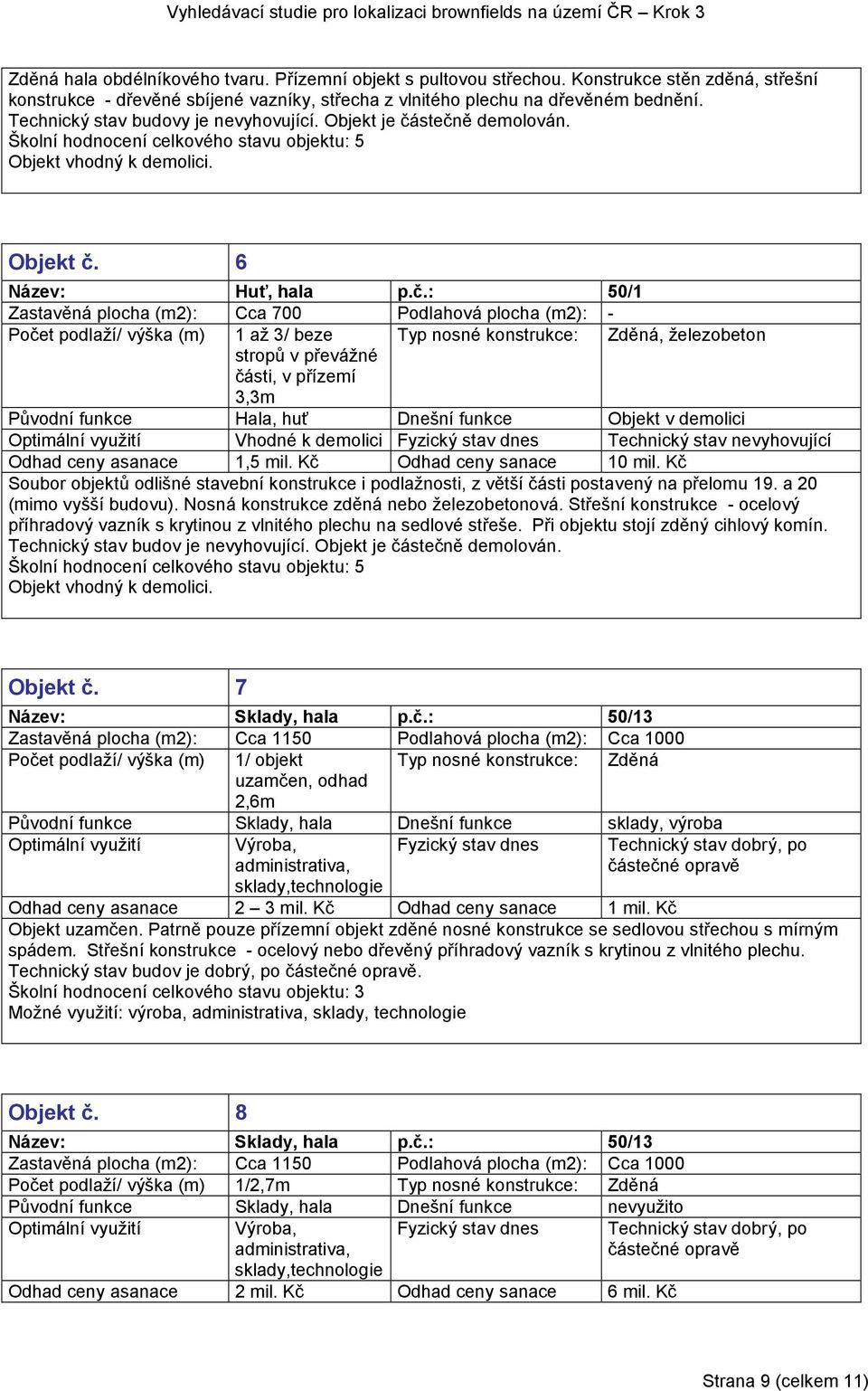 stečně demolován. Školní hodnocení celkového stavu objektu: 5 Objekt vhodný k demolici. Objekt č. 6 Název: Huť, hala p.č.: 50/1 Zastavěná plocha (m2): Cca 700 Podlahová plocha (m2): - Počet podlaží/