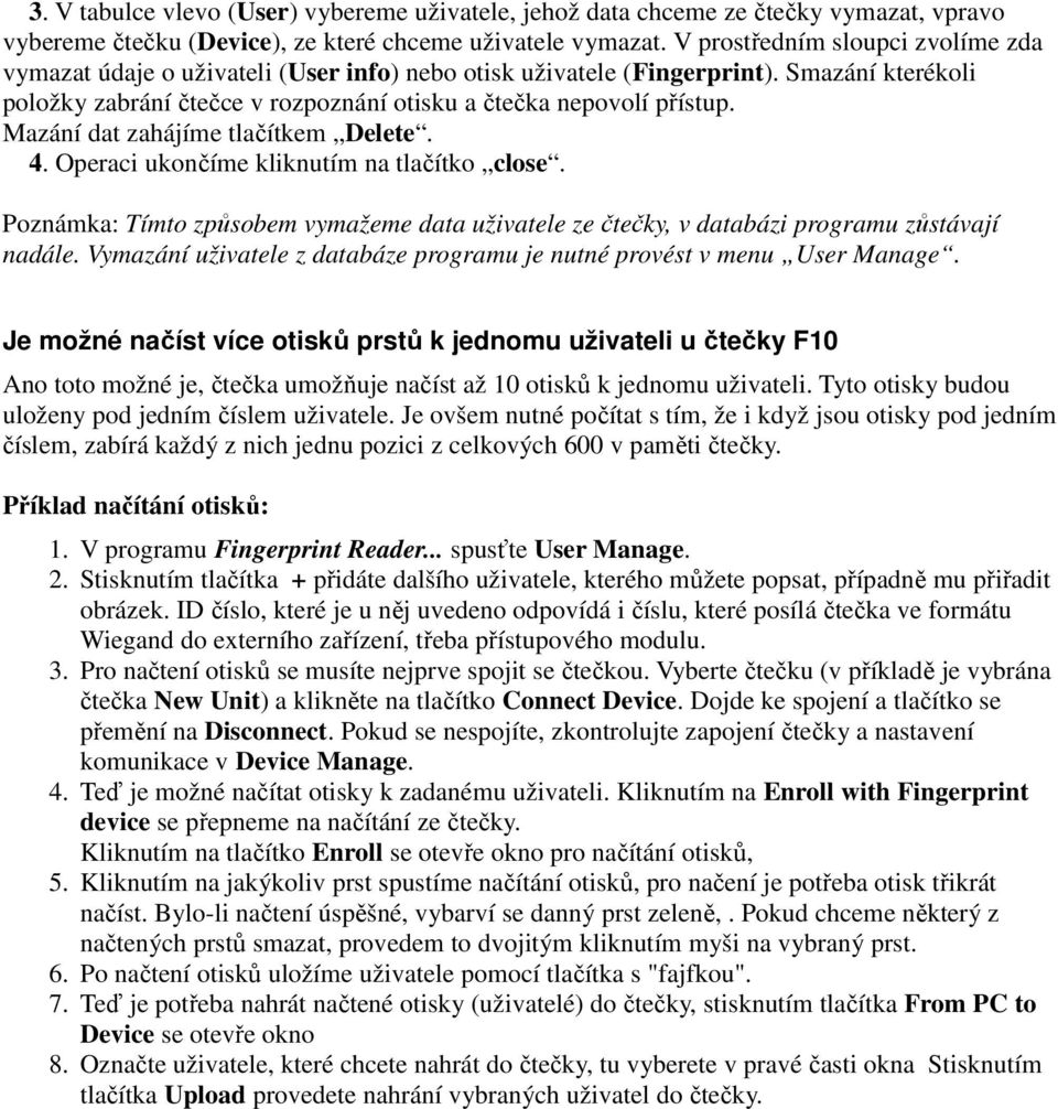 Mazání dat zahájíme tlačítkem Delete. 4. Operaci ukončíme kliknutím na tlačítko close. Poznámka: Tímto způsobem vymažeme data uživatele ze čtečky, v databázi programu zůstávají nadále.