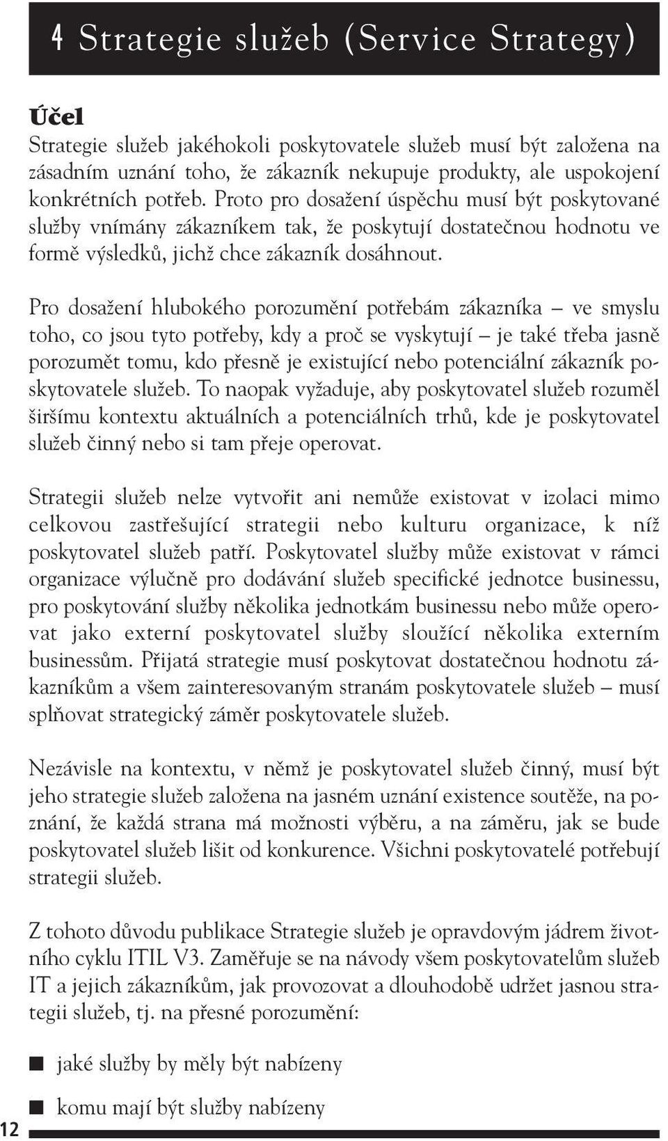 Pro dosaïení hlubokého porozumûní potfiebám zákazníka ve smyslu toho, co jsou tyto potfieby, kdy a proã se vyskytují je také tfieba jasnû porozumût tomu, kdo pfiesnû je existující nebo potenciální