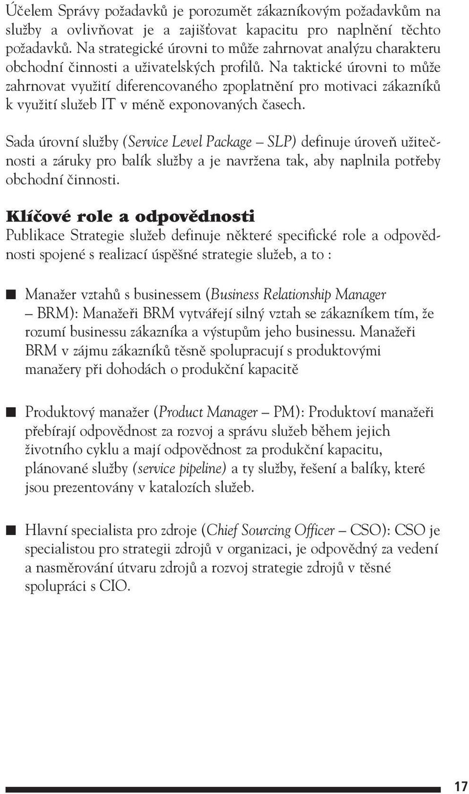 Na taktické úrovni to mûïe zahrnovat vyuïití diferencovaného zpoplatnûní pro motivaci zákazníkû k vyuïití sluïeb IT v ménû exponovan ch ãasech.