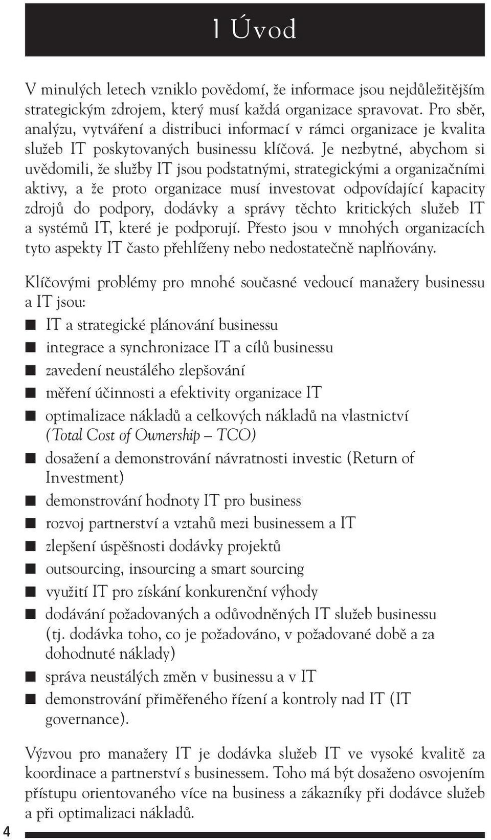 Je nezbytné, abychom si uvûdomili, Ïe sluïby IT jsou podstatn mi, strategick mi a organizaãními aktivy, a Ïe proto organizace musí investovat odpovídající kapacity zdrojû do podpory, dodávky a správy