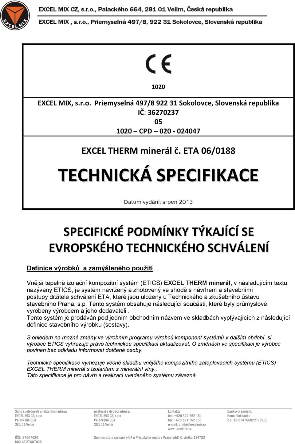 minerál, v následujícím textu nazývaný ETICS, je systém navržený a zhotovený ve shodě s návrhem a stavebními postupy držitele schválení ETA, které jsou uloženy u Technického a zkušebního ústavu