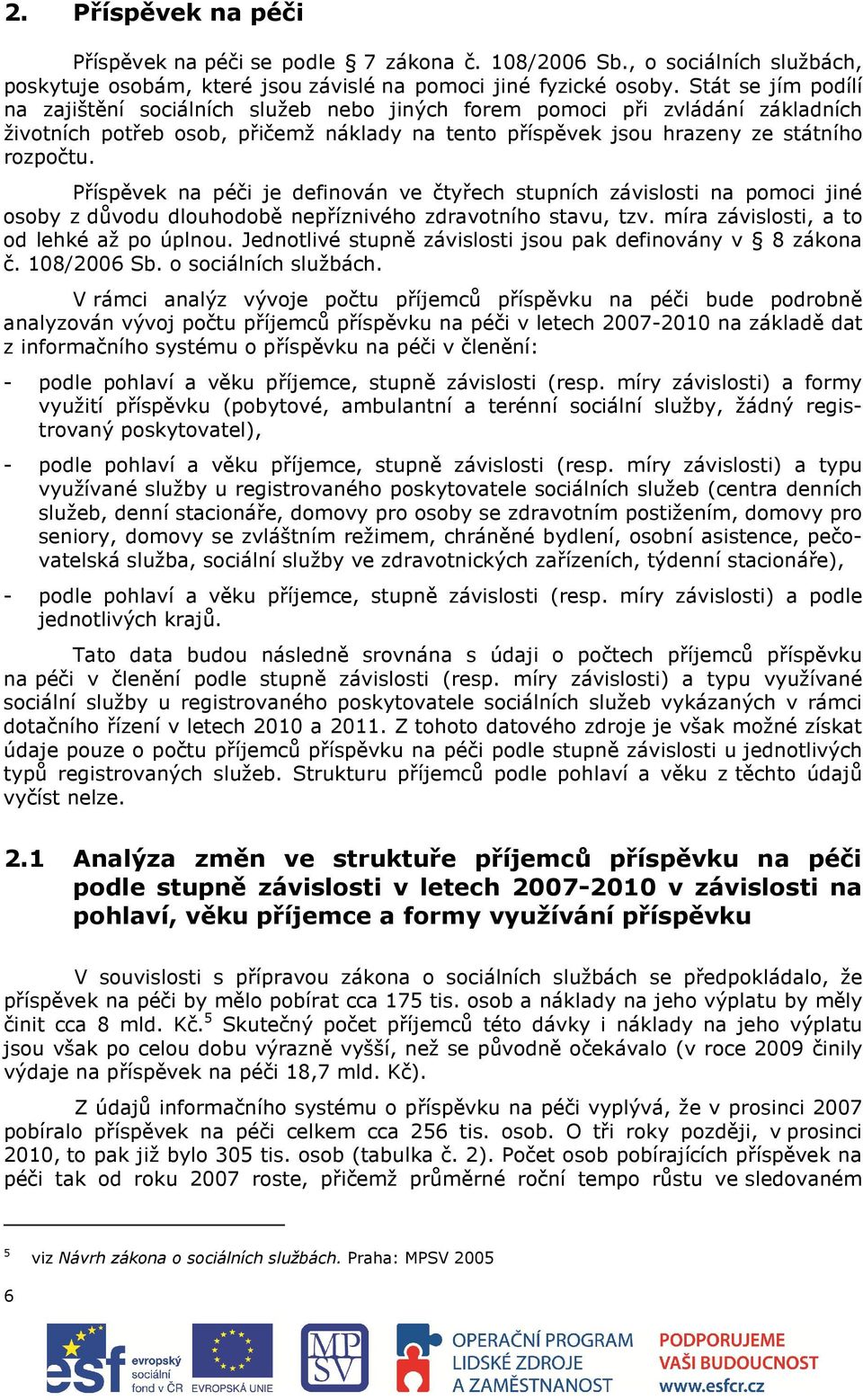 Příspěvek na péči je definován ve čtyřech stupních závislosti na pomoci jiné osoby z důvodu dlouhodobě nepříznivého zdravotního stavu, tzv. míra závislosti, a to od lehké až po úplnou.