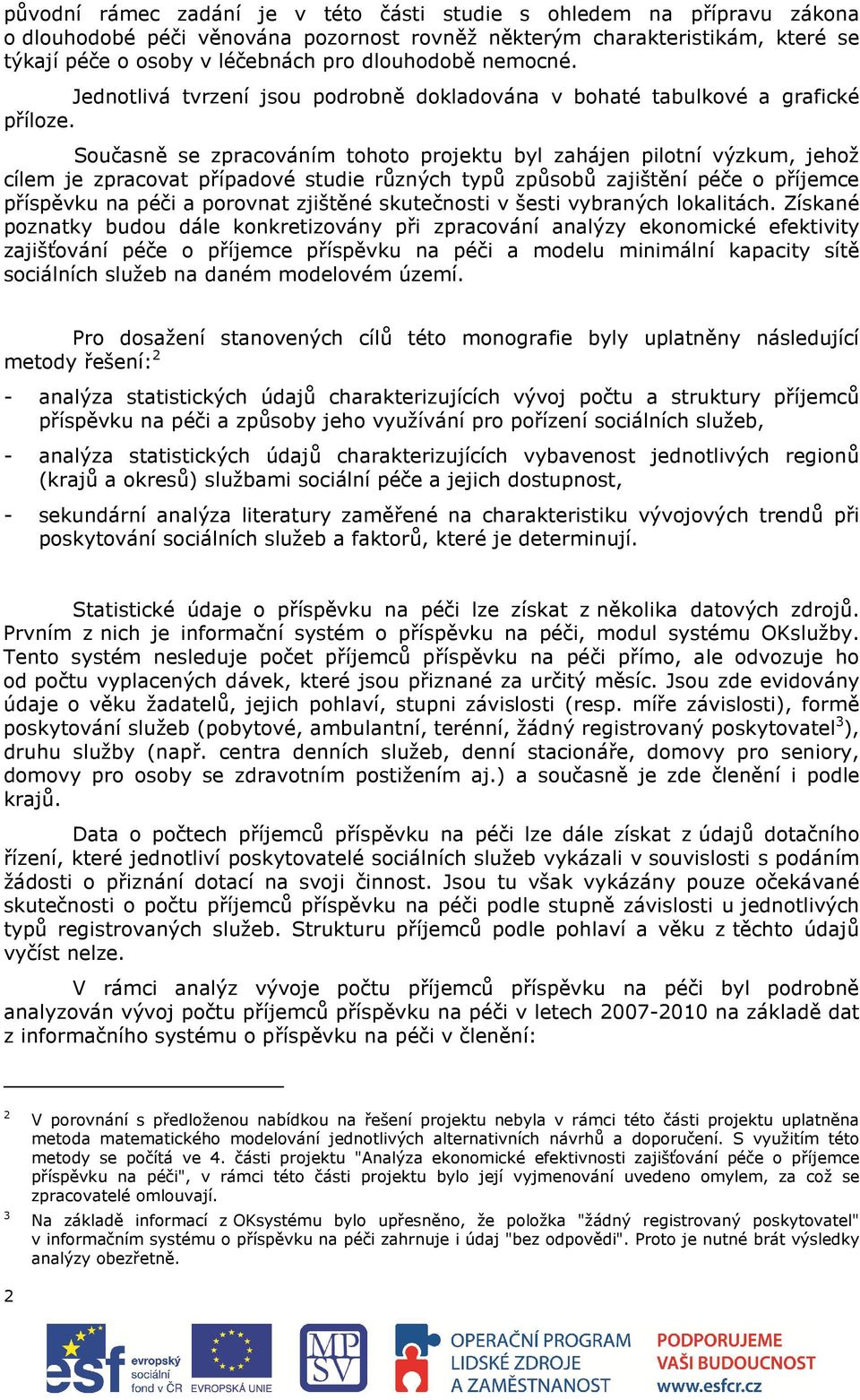 Současně se zpracováním tohoto projektu byl zahájen pilotní výzkum, jehož cílem je zpracovat případové studie různých typů způsobů zajištění péče o příjemce příspěvku na péči a porovnat zjištěné