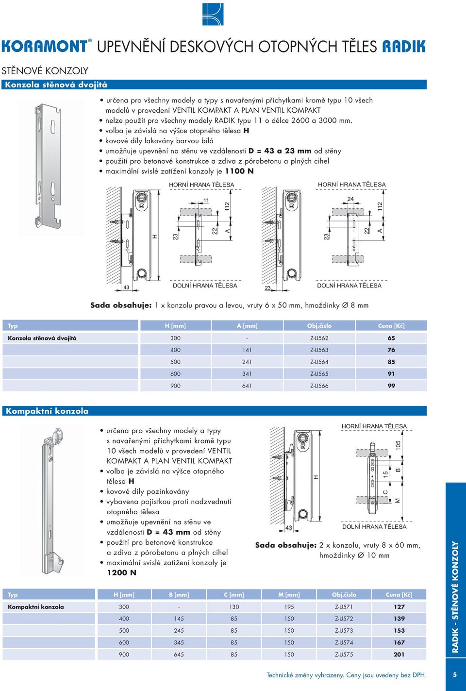volba je závislá na výšce otopného tělesa H kovové díly lakovány barvou bílá umožňuje upevnění na stěnu ve vzdálenosti D = 43 a 23 mm od stěny použití pro betonové konstrukce a zdiva z pórobetonu a