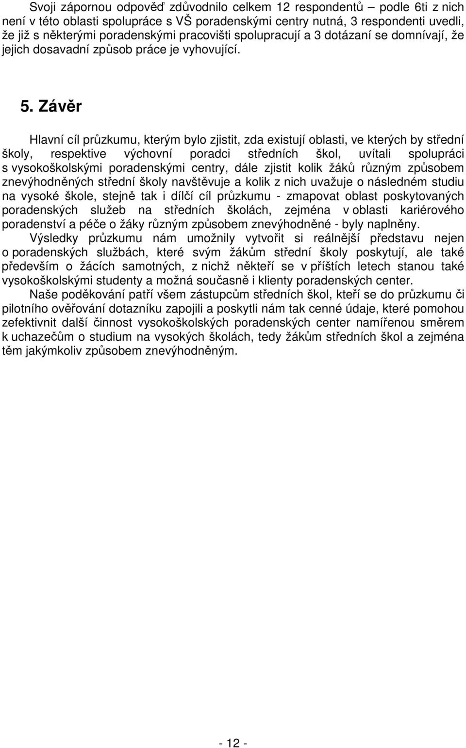 Závěr Hlavní cíl průzkumu, kterým bylo zjistit, zda existují oblasti, ve kterých by střední školy, respektive výchovní poradci středních škol, uvítali spolupráci s vysokoškolskými poradenskými