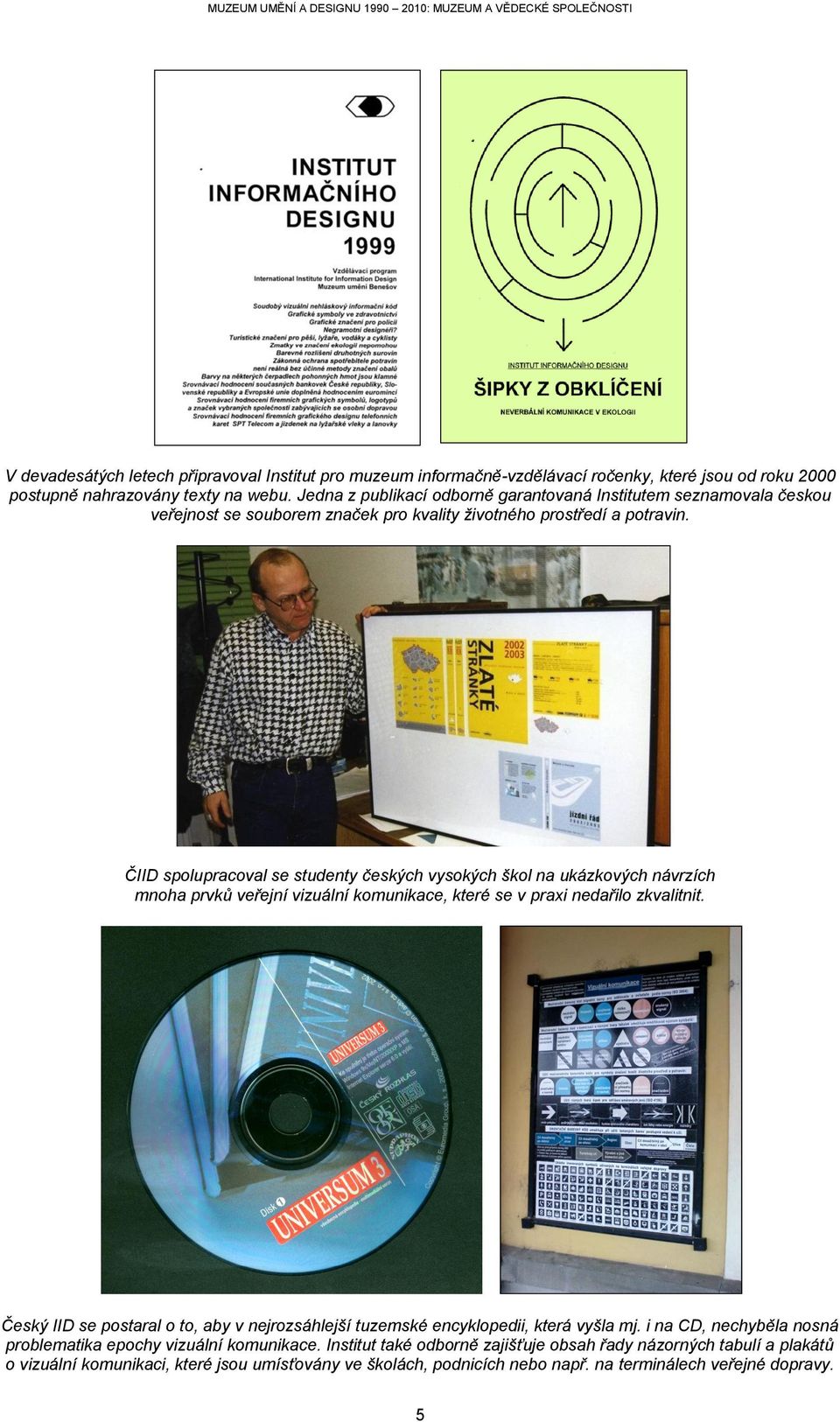 ČIID spolupracoval se studenty českých vysokých škol na ukázkových návrzích mnoha prvků veřejní vizuální komunikace, které se v praxi nedařilo zkvalitnit.