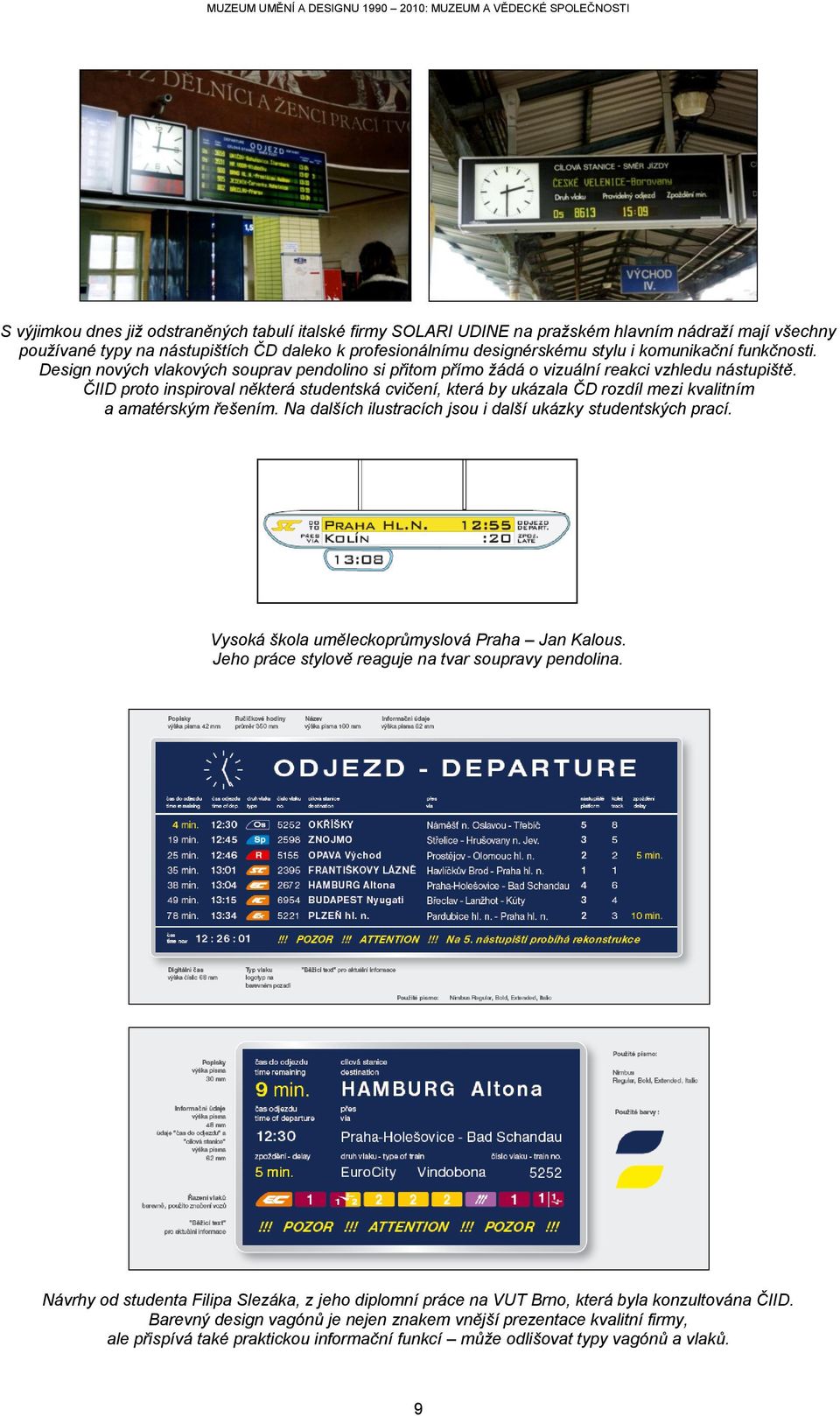 ČIID proto inspiroval některá studentská cvičení, která by ukázala ČD rozdíl mezi kvalitním a amatérským řešením. Na dalších ilustracích jsou i další ukázky studentských prací.