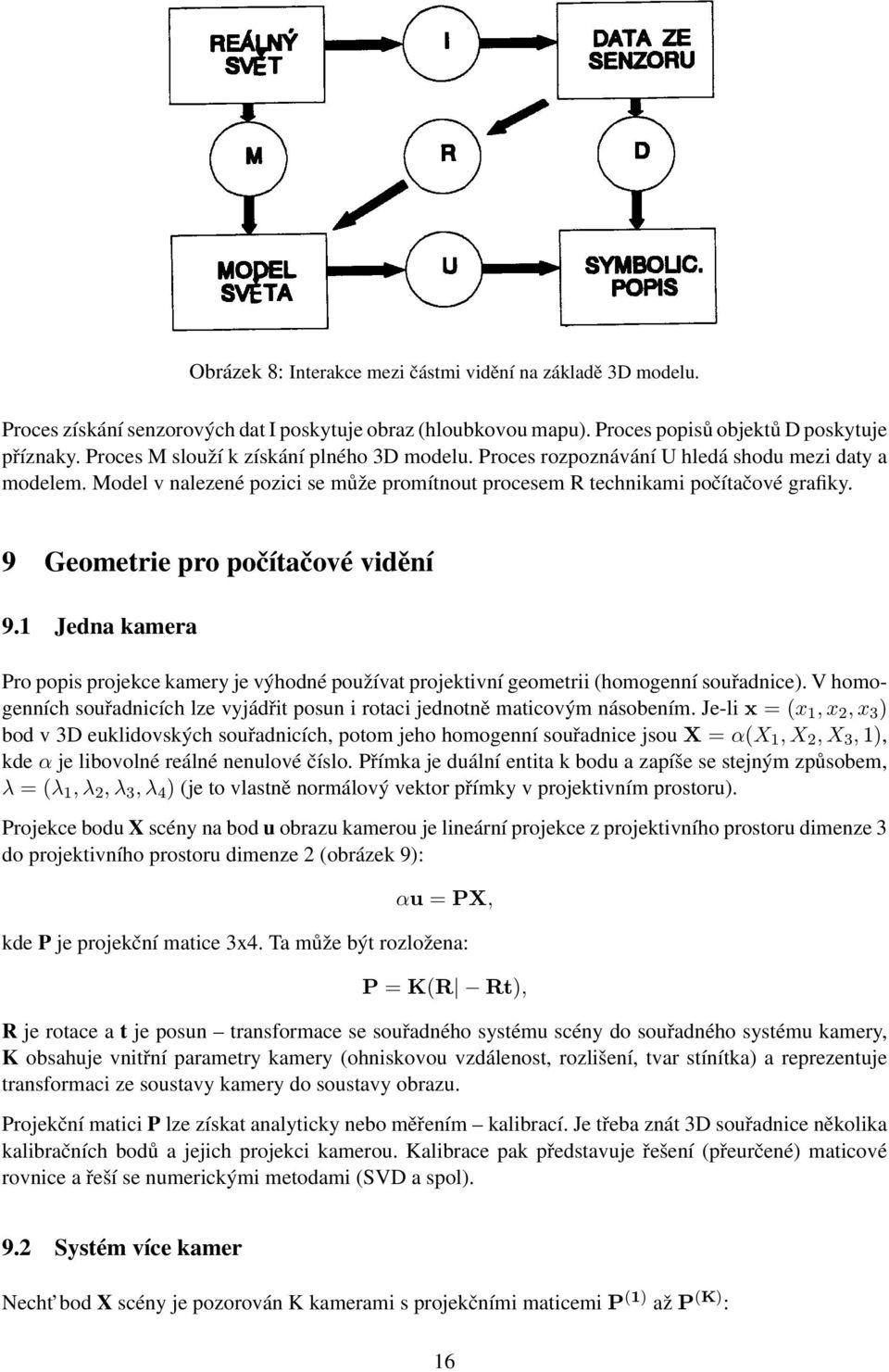 9 Geometrie pro počítačové vidění 9.1 Jedna kamera Pro popis projekce kamery je výhodné používat projektivní geometrii (homogenní souřadnice).