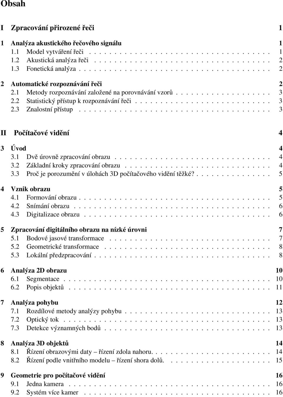 2 Statistický přístup k rozpoznávání řeči........................... 3 2.3 Znalostní přístup...................................... 3 II Počítačové vidění 4 3 Úvod 4 3.1 Dvě úrovně zpracování obrazu.
