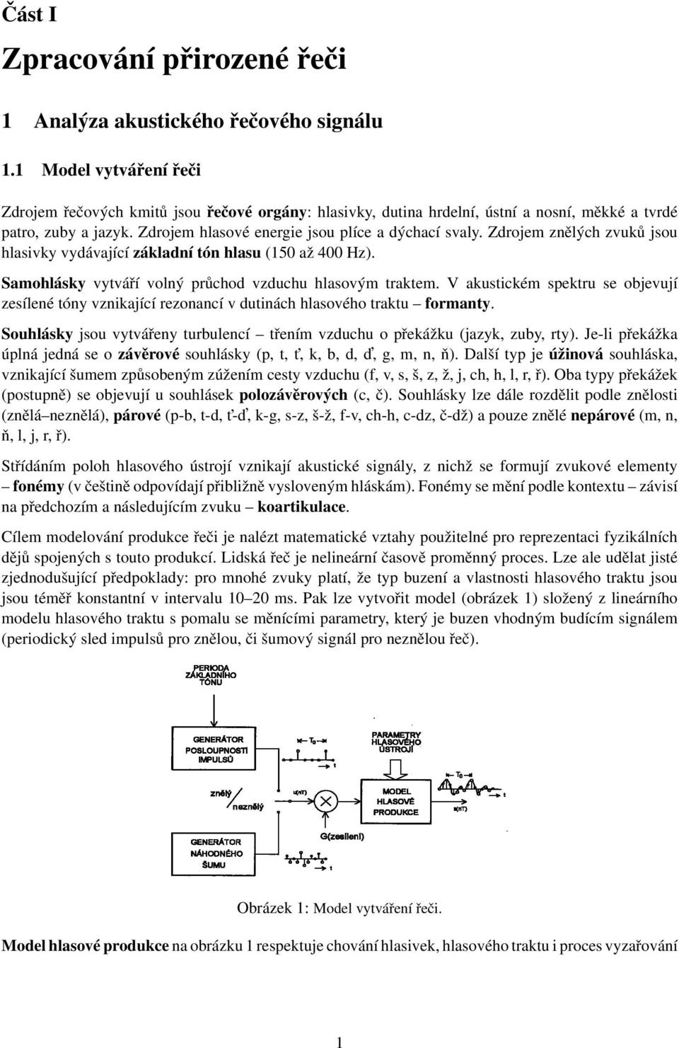 Zdrojem znělých zvuků jsou hlasivky vydávající základní tón hlasu (150 až 400 Hz). Samohlásky vytváří volný průchod vzduchu hlasovým traktem.