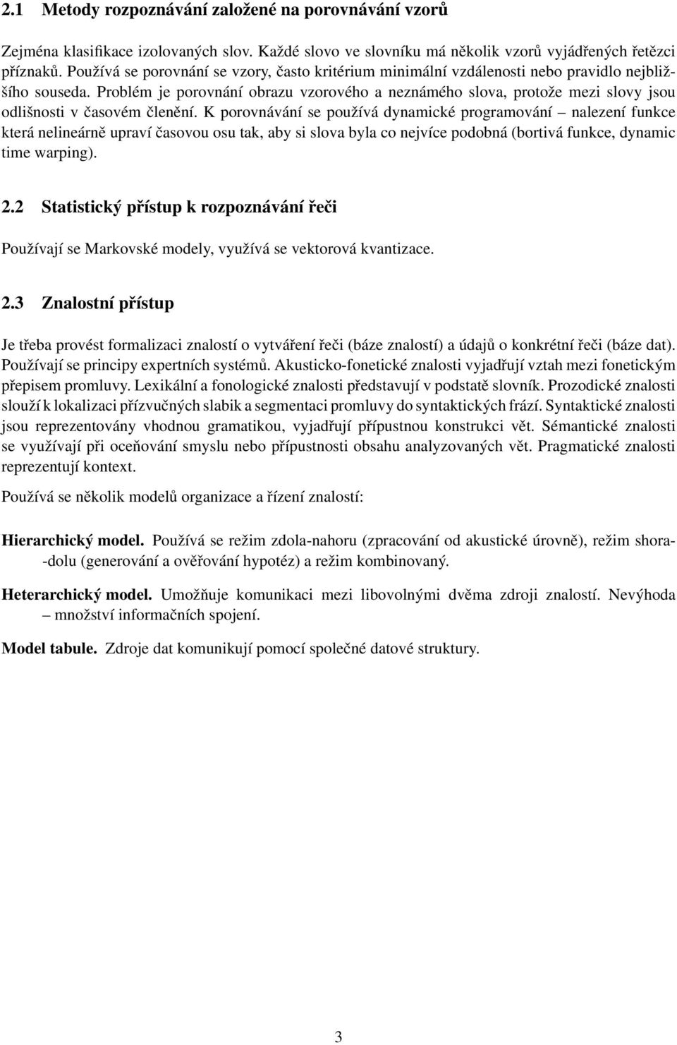 Problém je porovnání obrazu vzorového a neznámého slova, protože mezi slovy jsou odlišnosti v časovém členění.