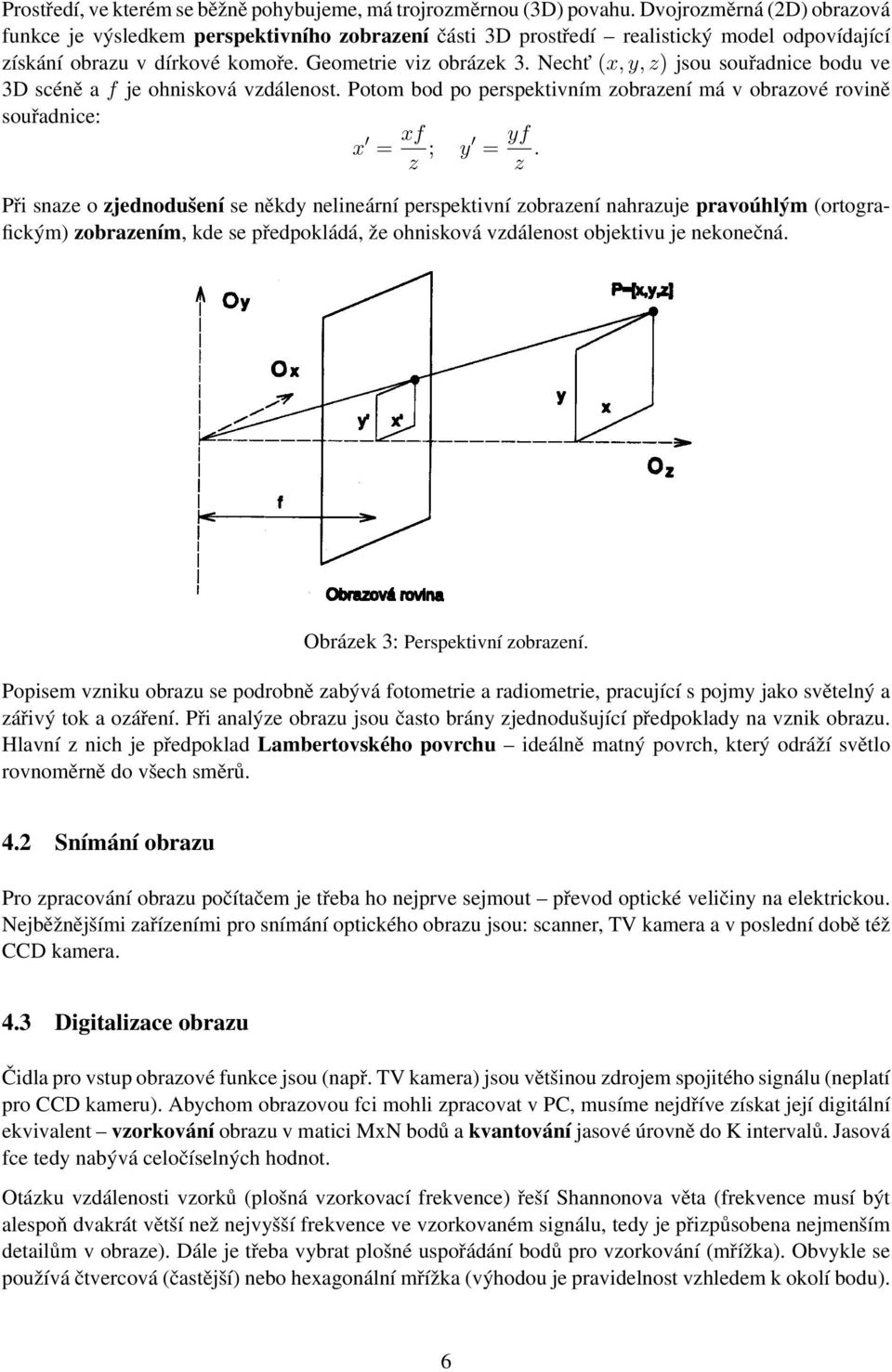 Necht (x, y, z) jsou souřadnice bodu ve 3D scéně a f je ohnisková vzdálenost. Potom bod po perspektivním zobrazení má v obrazové rovině souřadnice: x = xf z ; y = yf z.