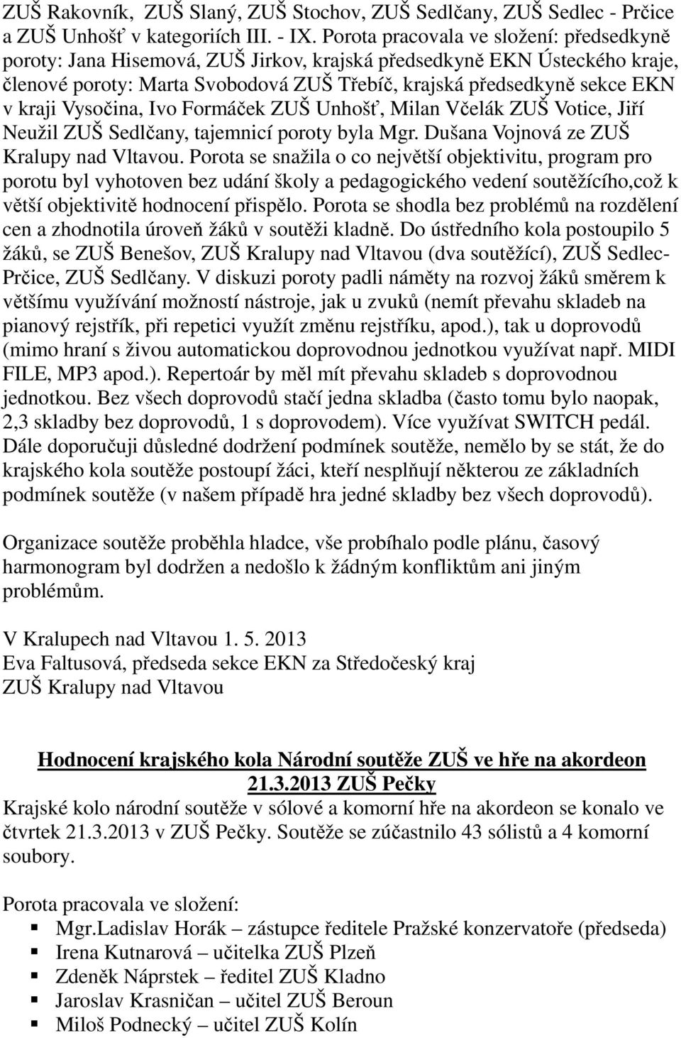 Vysočina, Ivo Formáček ZUŠ Unhošť, Milan Včelák ZUŠ Votice, Jiří Neužil ZUŠ Sedlčany, tajemnicí poroty byla Mgr. Dušana Vojnová ze ZUŠ Kralupy nad Vltavou.