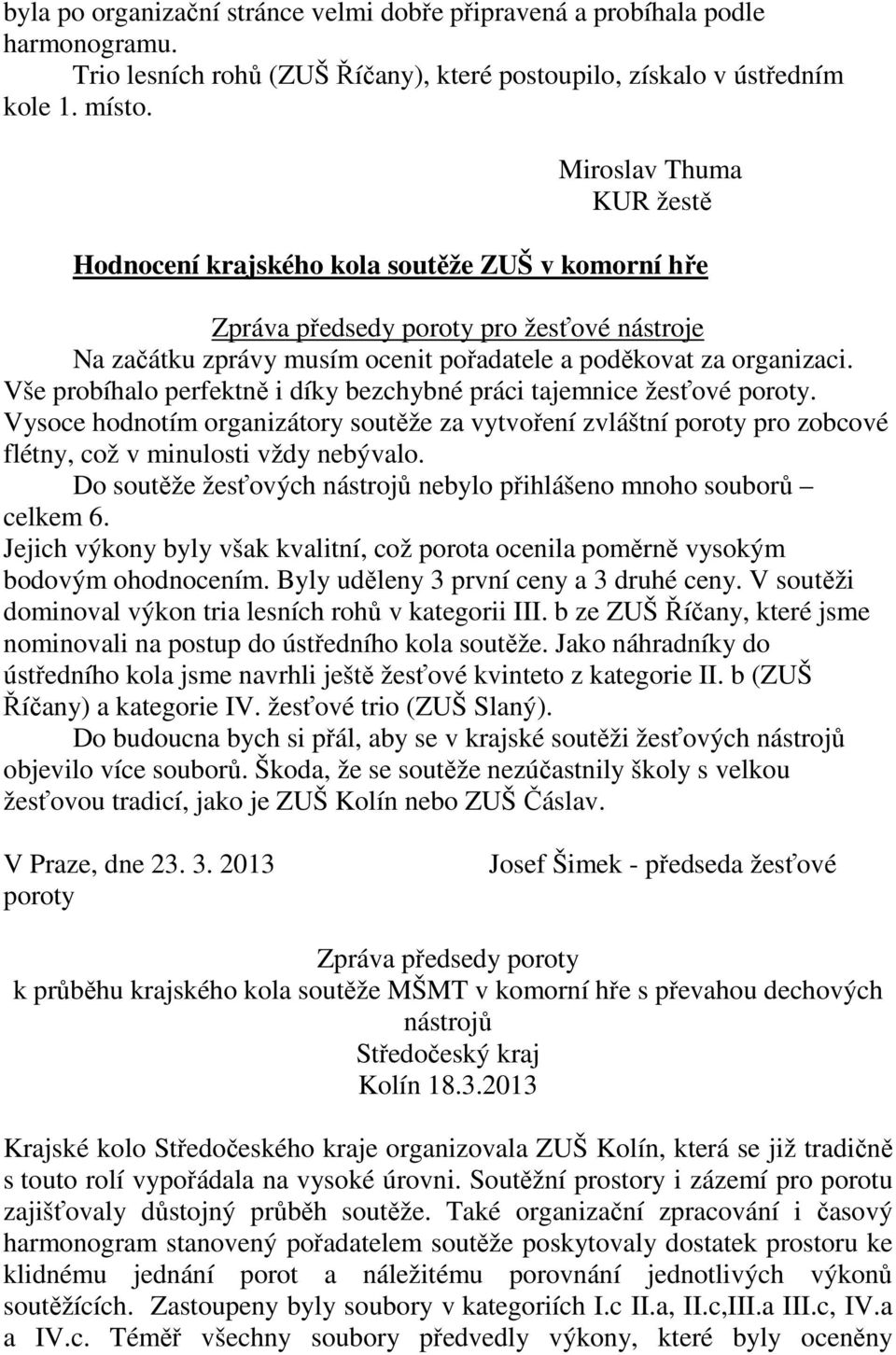 Vše probíhalo perfektně i díky bezchybné práci tajemnice žesťové poroty. Vysoce hodnotím organizátory soutěže za vytvoření zvláštní poroty pro zobcové flétny, což v minulosti vždy nebývalo.